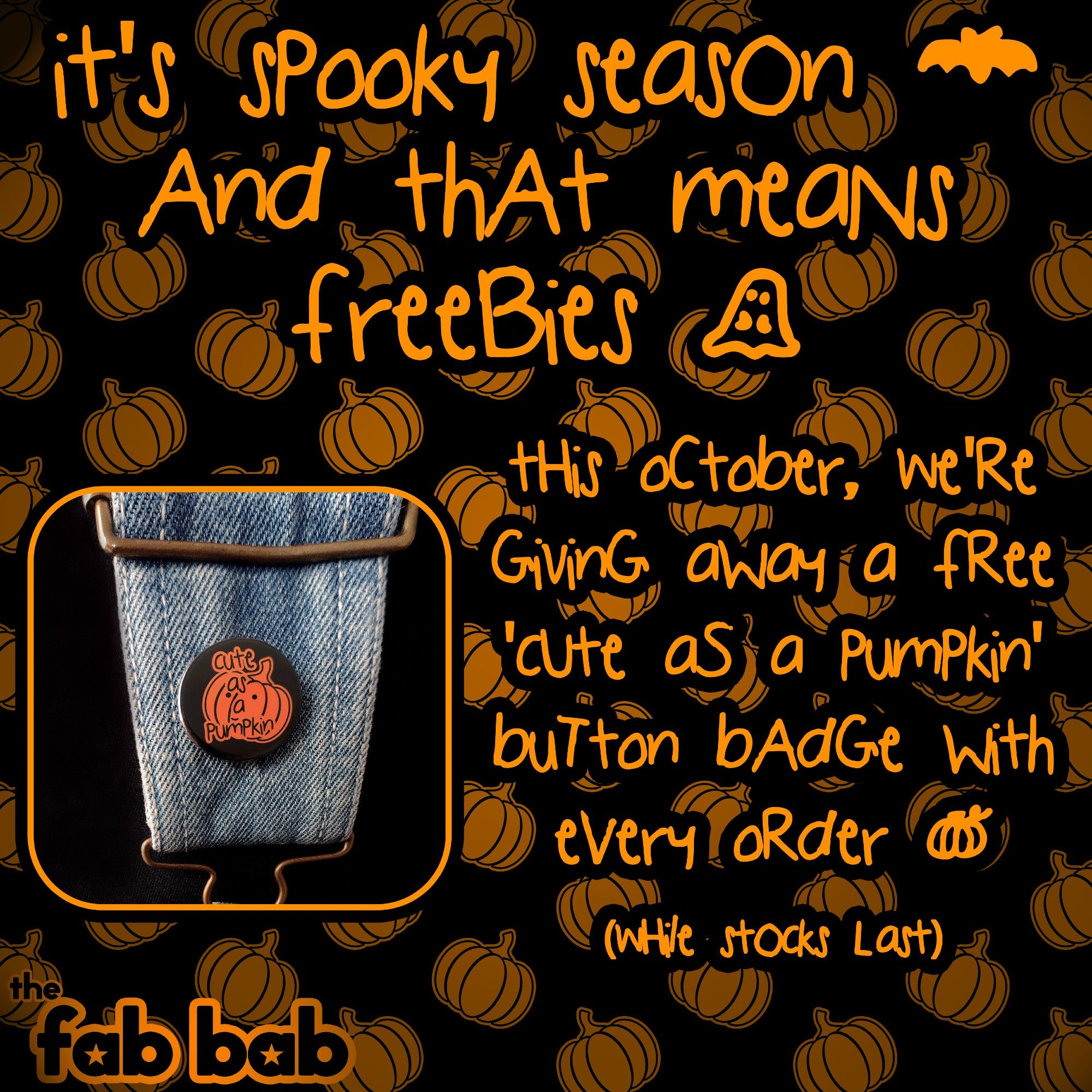 Orange and black themed poster with a background of faded orange pumpkins with a picture in the foreground of an orange and black button badge attached to dungarees that reads 'cute as a pumpkin'. The text on the poster reads 'It's spooky season and that means freebies. This October, we're giving away a free 'cute as a pumpkin' button badge with every order (while stocks last)'.