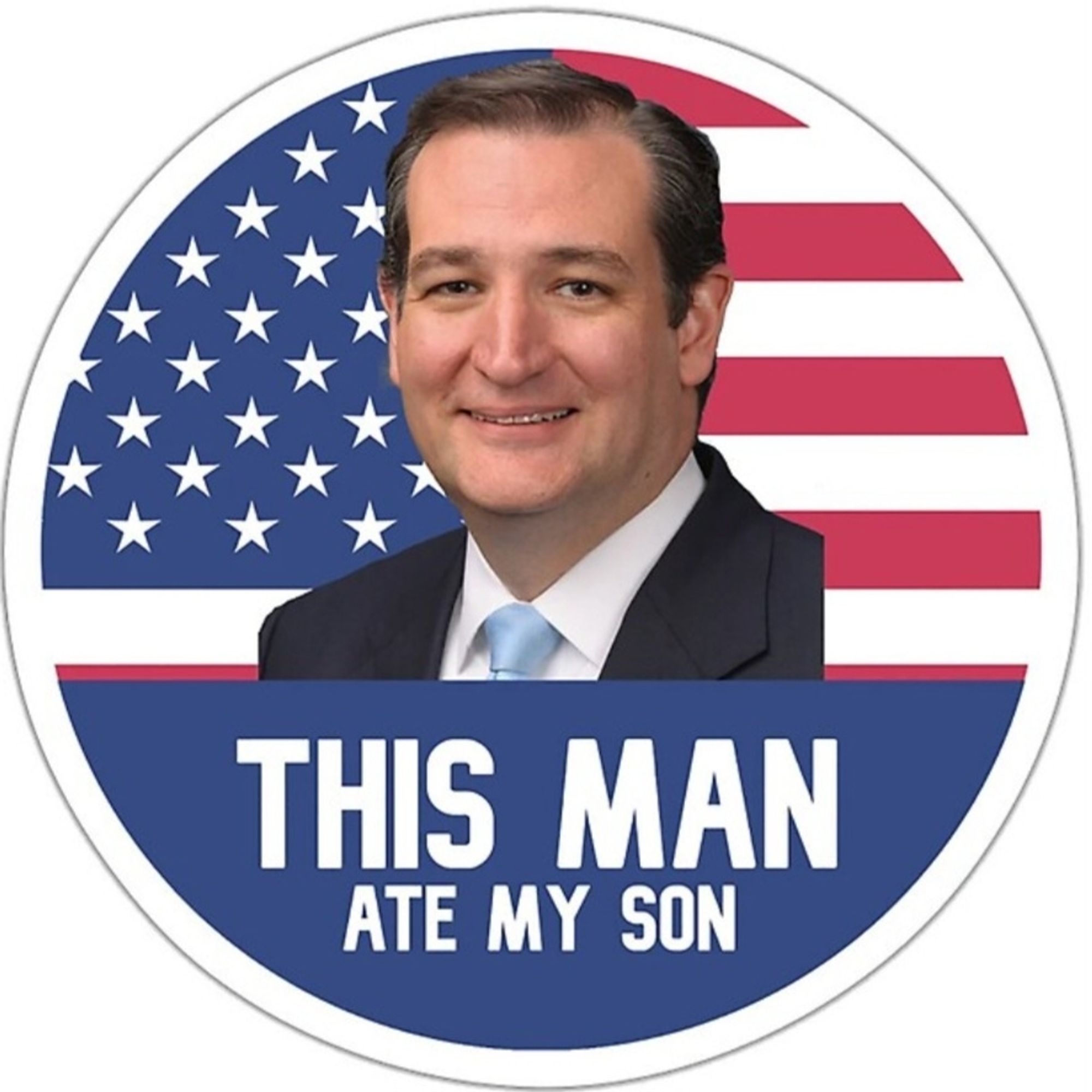 A round sticker featuring Ted Cruz in front of a flag. On the bottom it says: 
THIS MAN
ATE MY SON