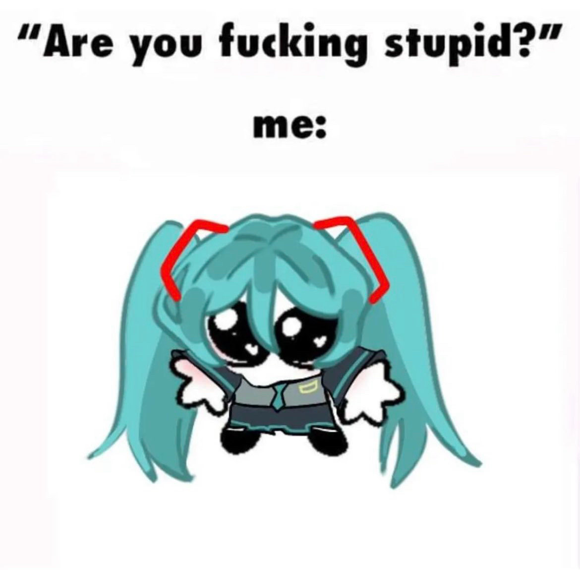 hatsune miku standing under text that writes:
"are you fucking stupid?"
"me:"