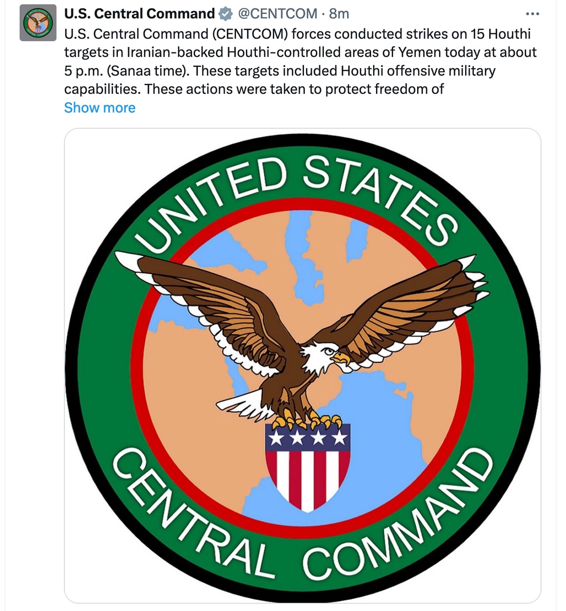 U.S. Central Command (CENTCOM) forces conducted strikes on 15 Houthi targets in Iranian-backed Houthi-controlled areas of Yemen today at about 5 p.m. (Sanaa time). These targets included Houthi offensive military capabilities. These actions were taken to protect freedom of navigation and make international waters safer and more secure for U.S., coalition, and merchant vessels.