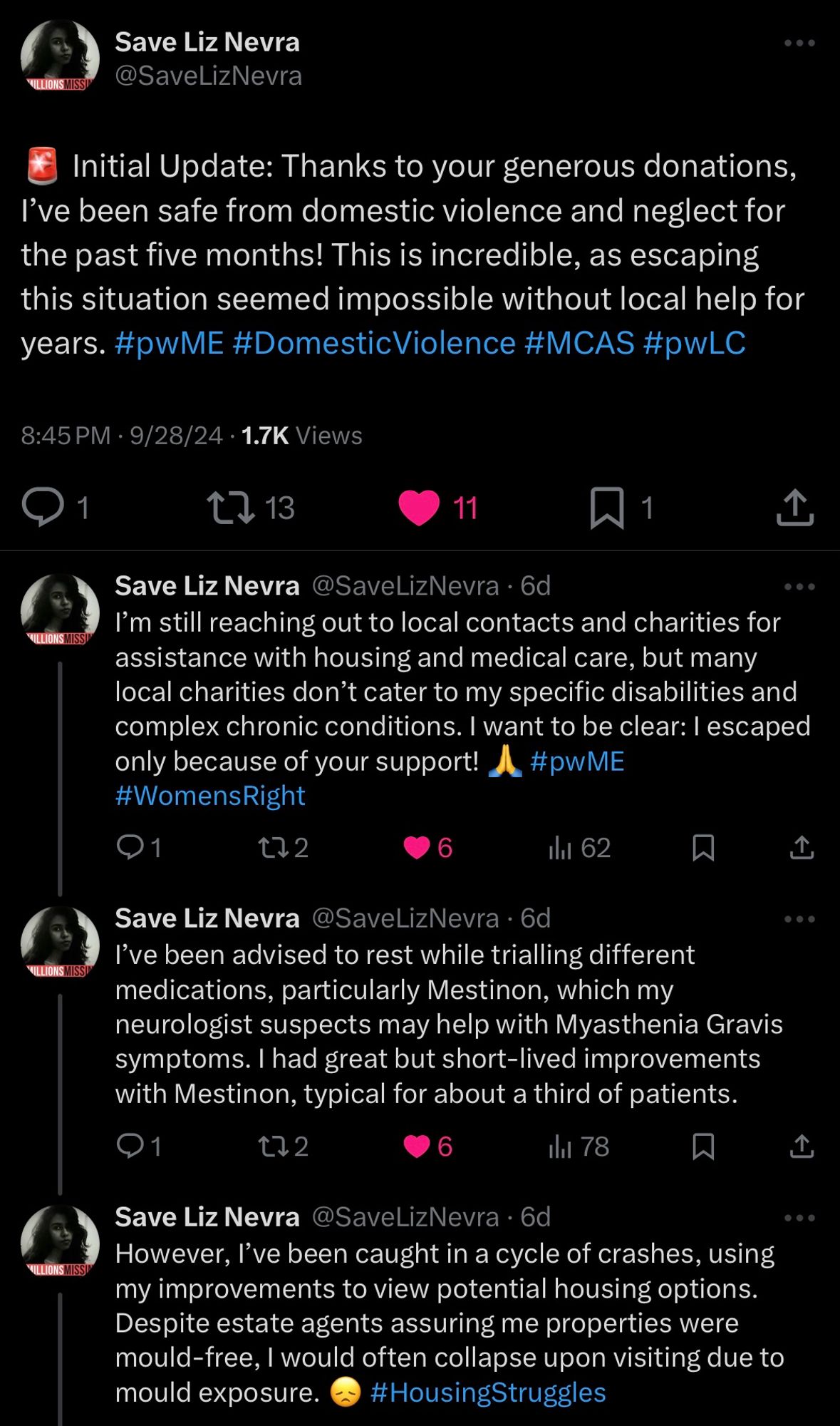 Tweets from Nevra on 9/28/24:

“Initial Update: Thanks to your generous donations, I've been safe from domestic violence and neglect for the past five months! This is incredible, as escaping this situation seemed impossible without local help for years.

I'm still reaching out to local contacts and charities for assistance with housing and medical care, but many local charities don't cater to my specific disabilities and complex chronic conditions. I want to be clear: I escaped only because of your support!

I've been advised to rest while trialling different medications, particularly Mestinon, which my neurologist suspects may help with Myasthenia Gravis symptoms. I had great but short-lived improvements with Mestinon, typical for about a third of patients.

However, I've been caught in a cycle of crashes, using my improvements to view potential housing options. Despite estate agents assuring me properties were mould-free, I would often collapse upon visiting due to mould exposure.