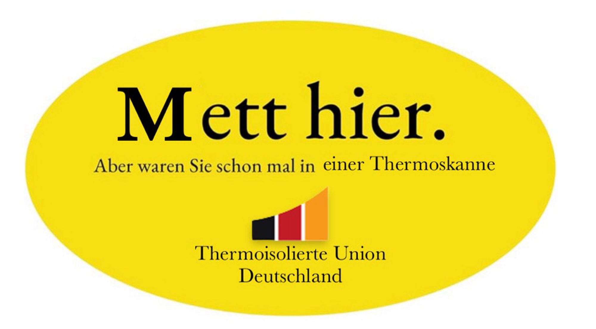 Mett hier.
Aber waren Sie schon mal in einer Thermoskanne
Thermoisolierte Union
Deutschland