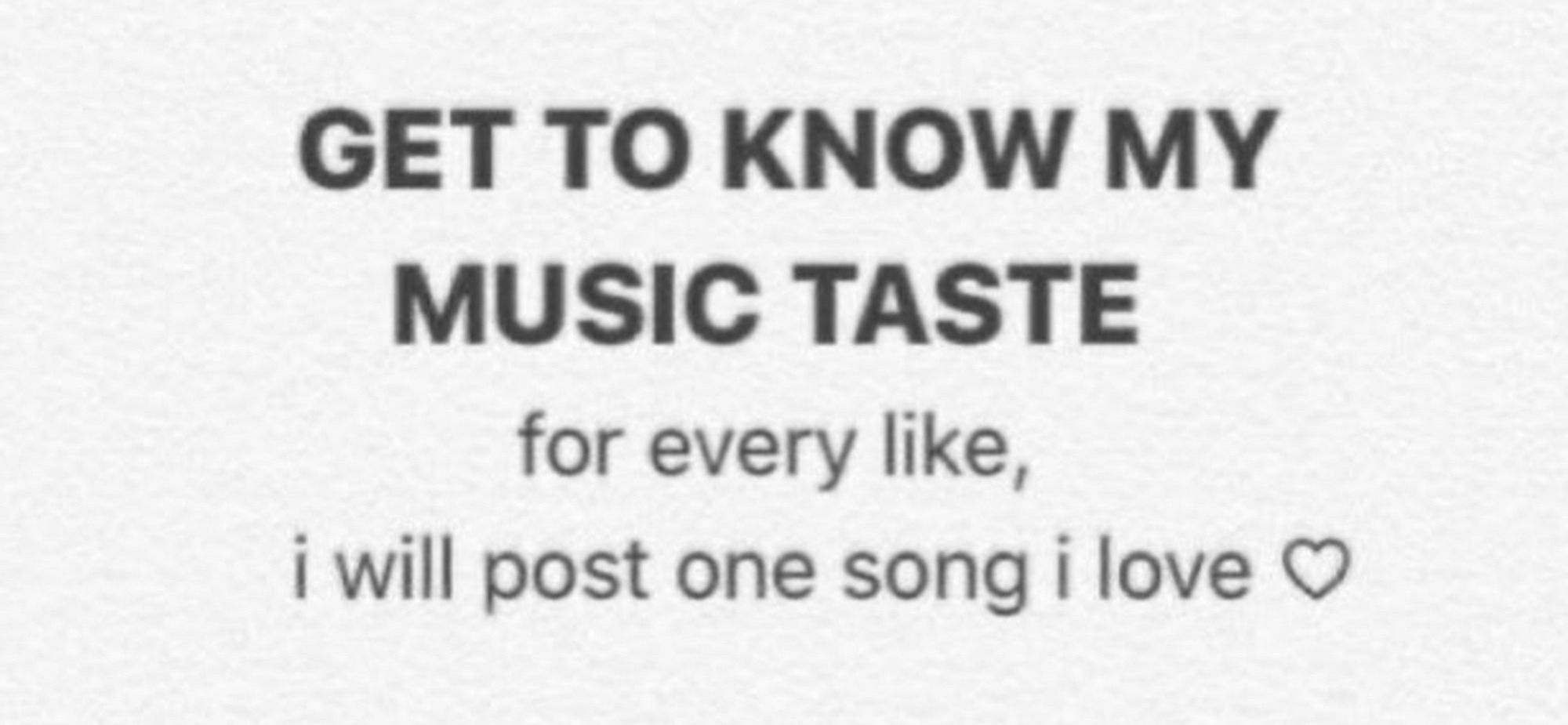 “GET TO KNOW MY MUSIC TASTE

for every like,
i will post one song i love ❤️”