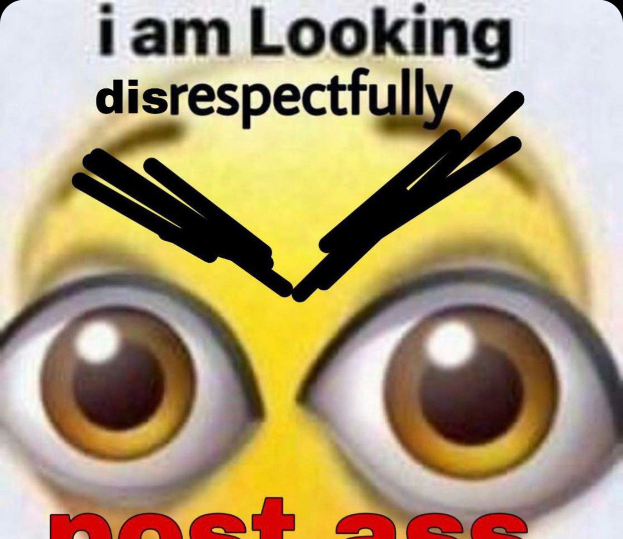 Cursed emoji who is "looking" with two singular eye emojis but with drawn in eyebrows, text reading, "I am Looking disrespectfully." Below is text cut off from the image that reads, "POST ASS"