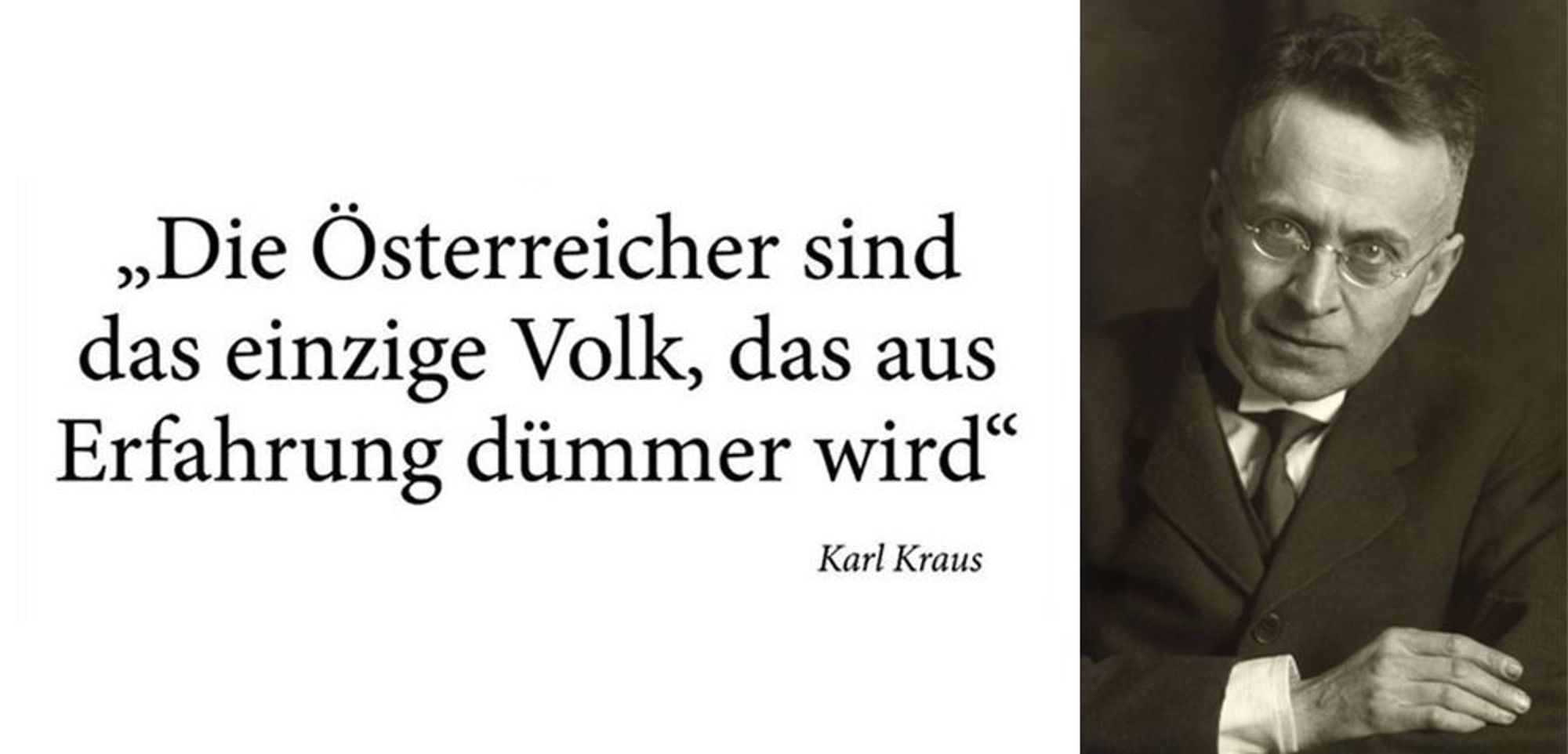 „Die Österreicher sind das einzige Volk, das aus Erfahrung dümmer wird.“ — Karl Kraus