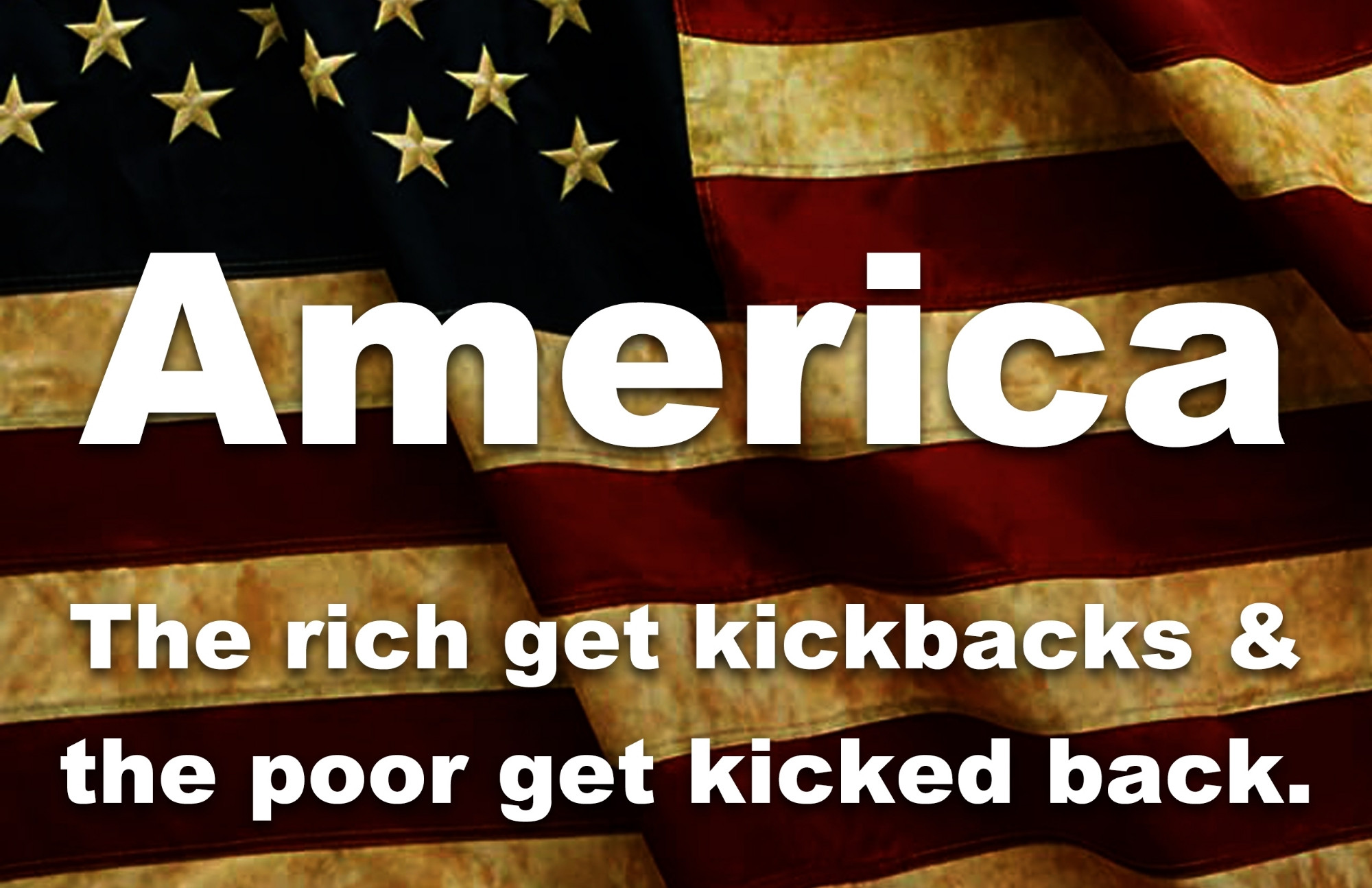 America the rich get kick backs & the poor get kicked back.