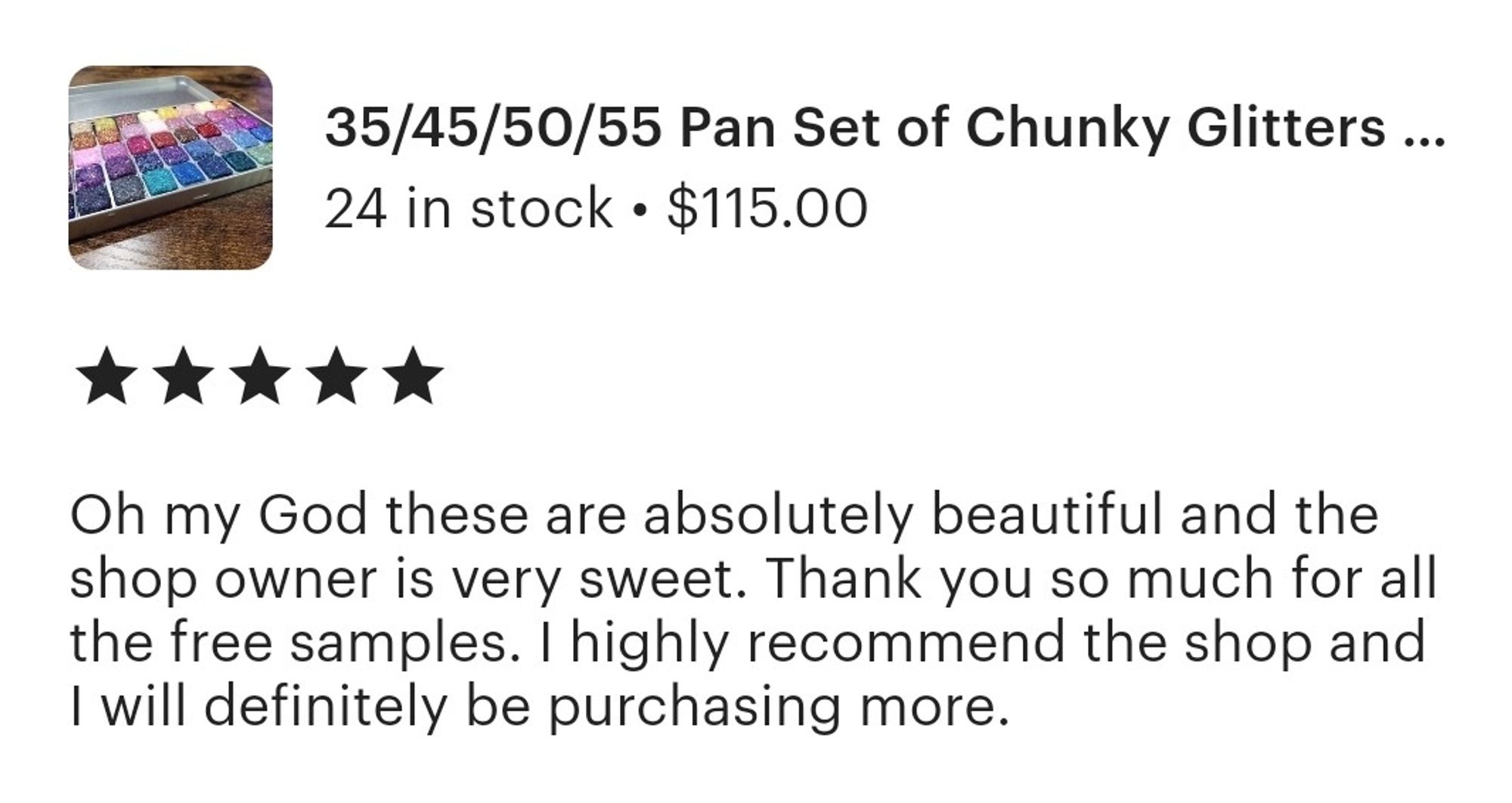 A Screencap of a review on a glitter paint purchase from my shop that says "Oh my God these are absolutely beautiful and the shop owner is very sweet. Thank you so much for all the free samples. I highly recommend the shop and I will definitely be purchasing more."