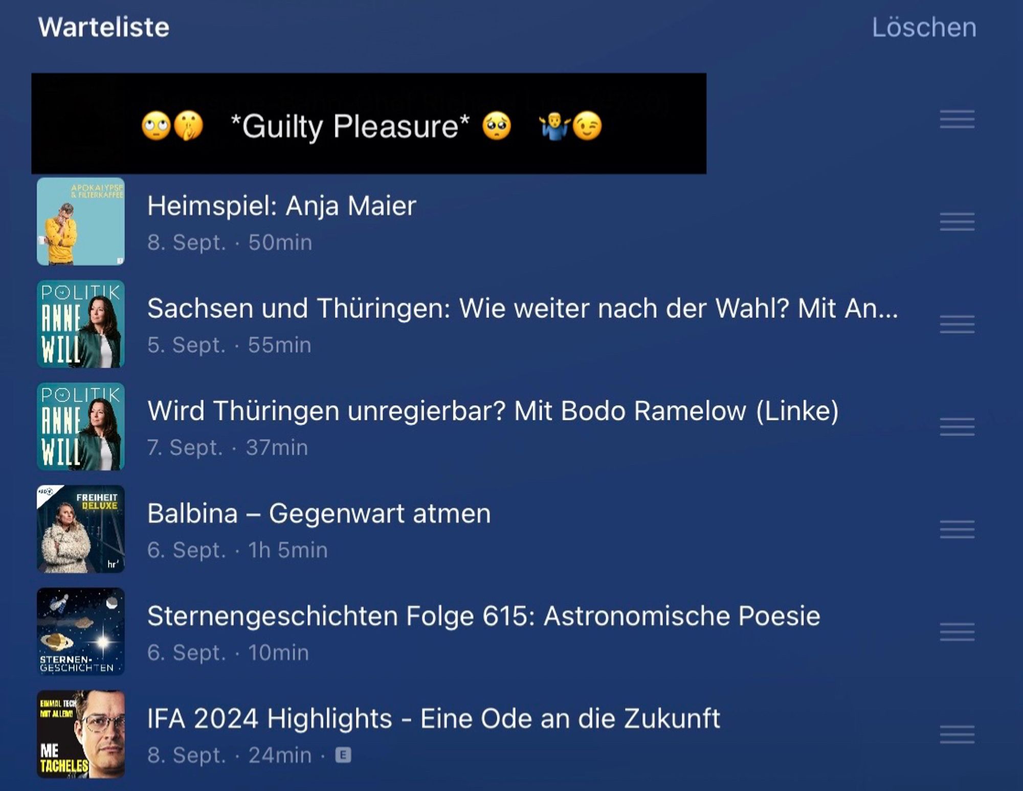 (geschwärzt) versehen mit „🙄🤫   *Guilty Pleasure* 🥺   🤷‍♂️😉“ | Apokalypse & Filterkaffee: „Heimspiel: Anja Maier“ | Politik mit Anne Will: „Sachsen und Thüringen: Wie weiter nach der Wahl? Mit Anne Hähnig und Bodo Ramelow“ | Politik mit Anne Will: „Wird Thüringen unregierbar? Mit Bodo Ramelow (Linke)“ | FREIHEIT DELUXE: „Balbina - Gegenwart atmen“ | Sternengeschichten: „Sternengeschichten Folge 615: Astronomische Poesie“ | …und zum Abschluss noch etwas für „Nerds“ & Tech-Begeisterte… MeTacheles: „IFA 2024 Highlights - Eine Ode an die Zukunft“