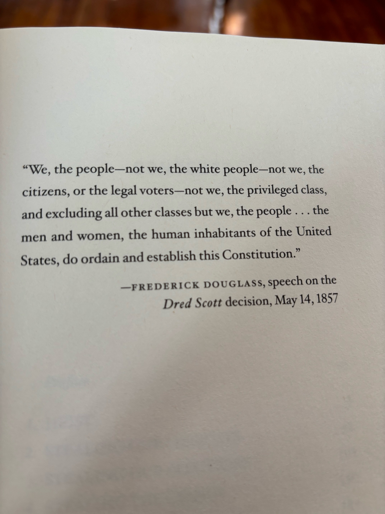 “We, the people—not we, the white people—not we, the citizens, or the legal voters—not we, the privileged class, and excluding all other classes but we, the people…the men and women, the human inhabitants of the United States, do ordained and establish this Constitution.”  —Frederick Douglass, speech on the Dred Scott decision, May 14, 1857