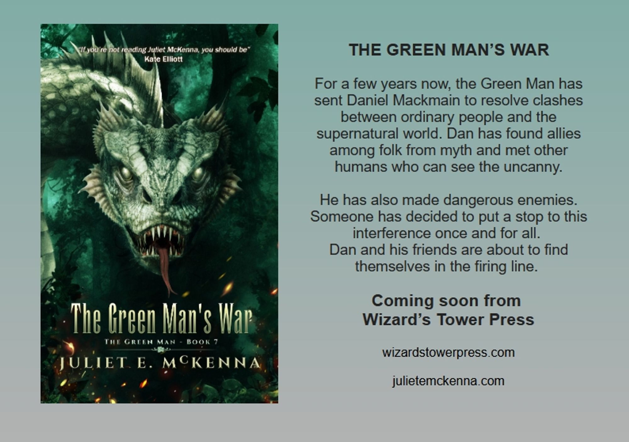 Cover art shows a lethal, pale-scaled serpent-dragon or wyrm. It looks straight at you as its forked tongue flickers between open, sharp-toothed jaws.

Cover copy reads: THE GREEN MAN’S WAR

For a few years now, the Green Man has sent Daniel Mackmain to resolve clashes between ordinary people and the supernatural world. Dan has found allies among folk from myth and met other humans who can see the uncanny.

He has also made dangerous enemies. Someone has decided to put a stop to this interference once and for all. 
Dan and his friends are about to find themselves in the firing line. 

Coming soon from Wizard’s Tower Press
 
wizardstowerpress.com
julietemckenna.com