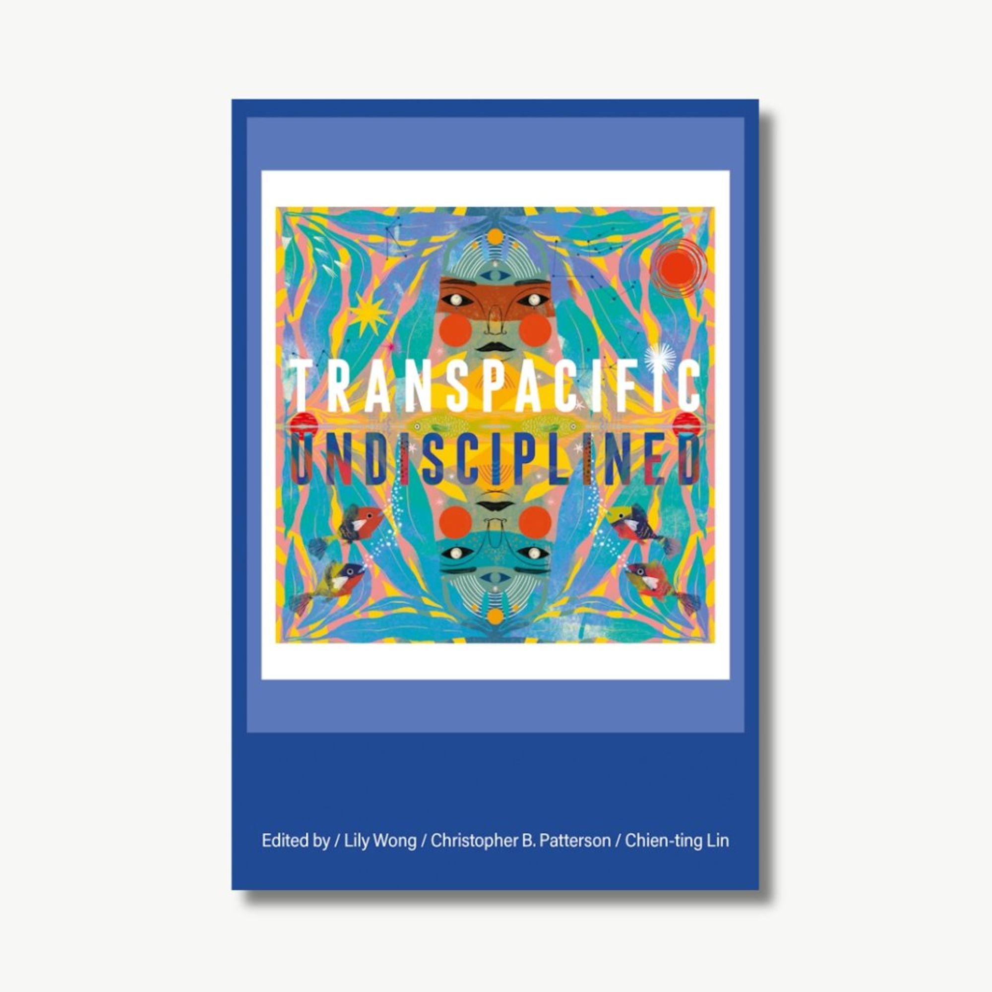 The cover of the book "Transpacific Undisciplined," edited by Lily Wong, Christopher B. Patterson, and Chien-ting Lin, features a vibrant, colorful design. The central image is a symmetrical, abstract face framed by flowing, organic shapes. Fish and aquatic elements are also present, swimming through a bright, swirling background with shades of blue, yellow, pink, and green. The title "Transpacific" is written in large white letters across the top, while "Undisciplined" is placed below in a darker blue font. The bottom of the cover lists the editors' names in white text against a blue background.