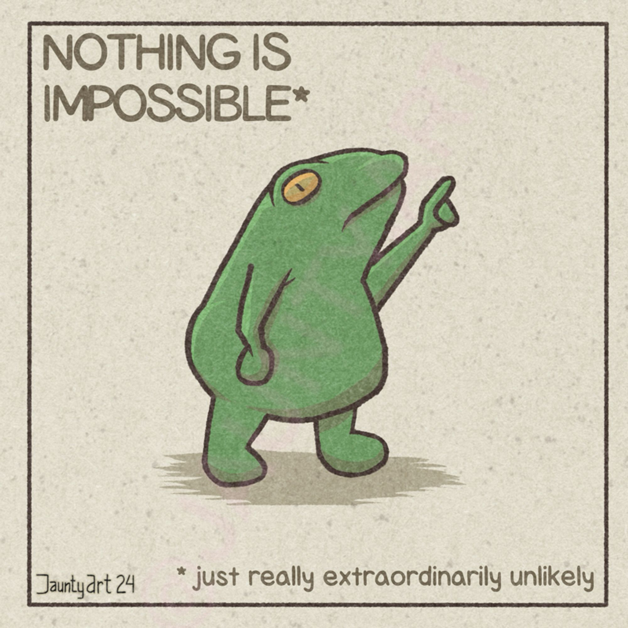 Another Caveat Frog. This one is pointing to the sky. 
Text reads “Nothing Is Impossible*
* just really extraordinarily unlikely.”