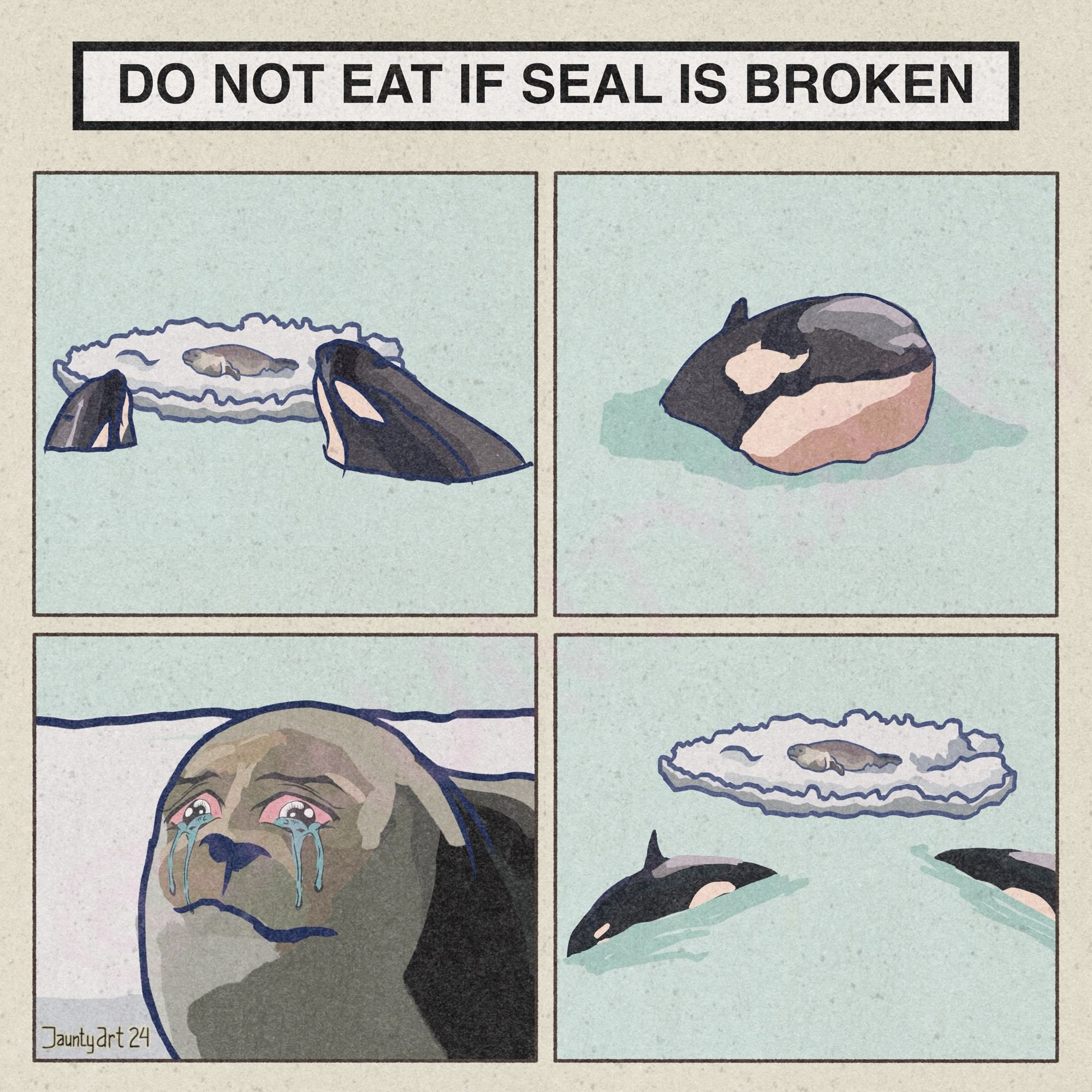 Four panel comic
Panel 1 two orcas siege a single seal on an ice float
Panel 2 a close up of the orca looking on; its expression unreadable
Panel 3 close up of the seal with very red and tearful eyes
Panel 4 the orcas depart 
Text box reads “DO NOT EAT IF SEAL IS BROKEN”