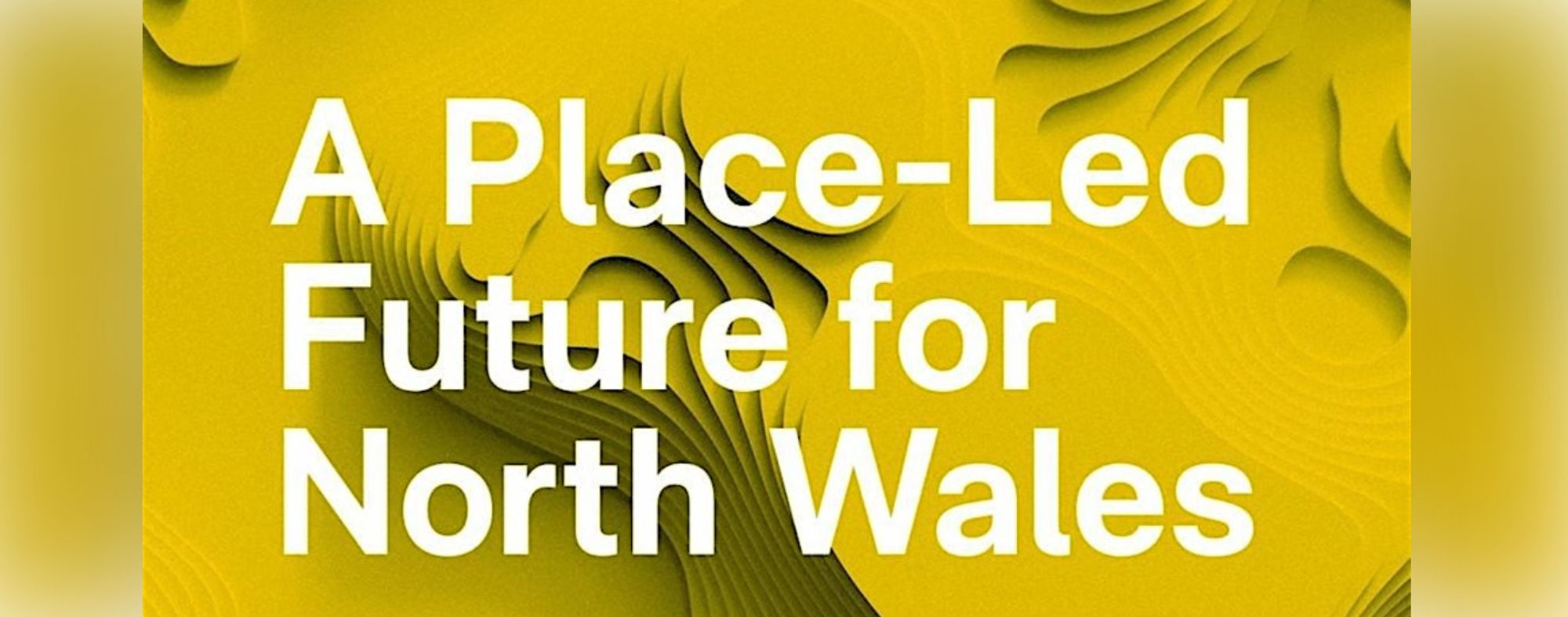 Yellow and white graphic "A Place-Led Future for North Wales"