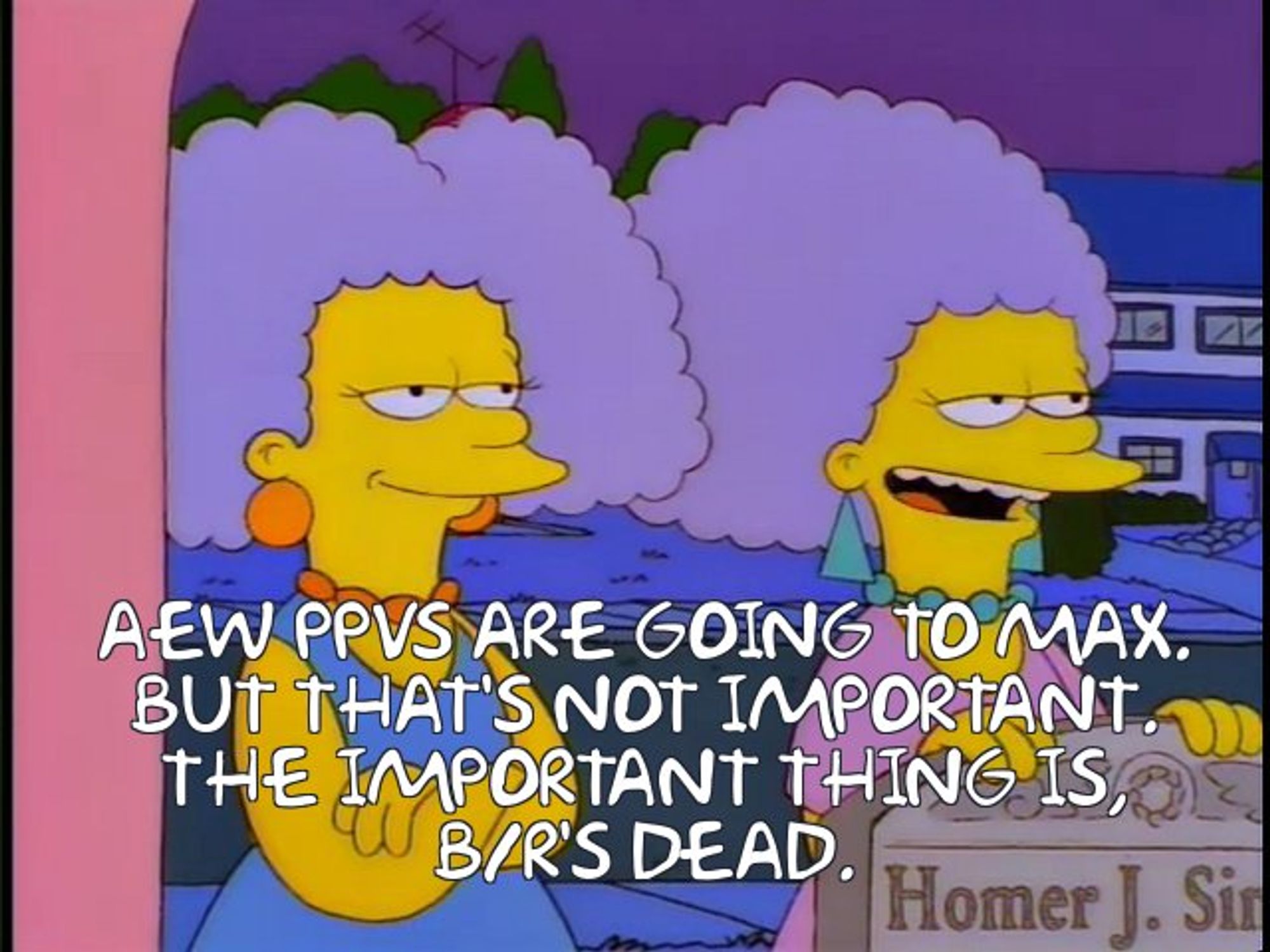 Patty and Selma Bouvier, standing in Marge's doorway with a tombstone. The caption says: " AEW PPVs are going to Max. But that's not important. The important thing is, B/R's dead."