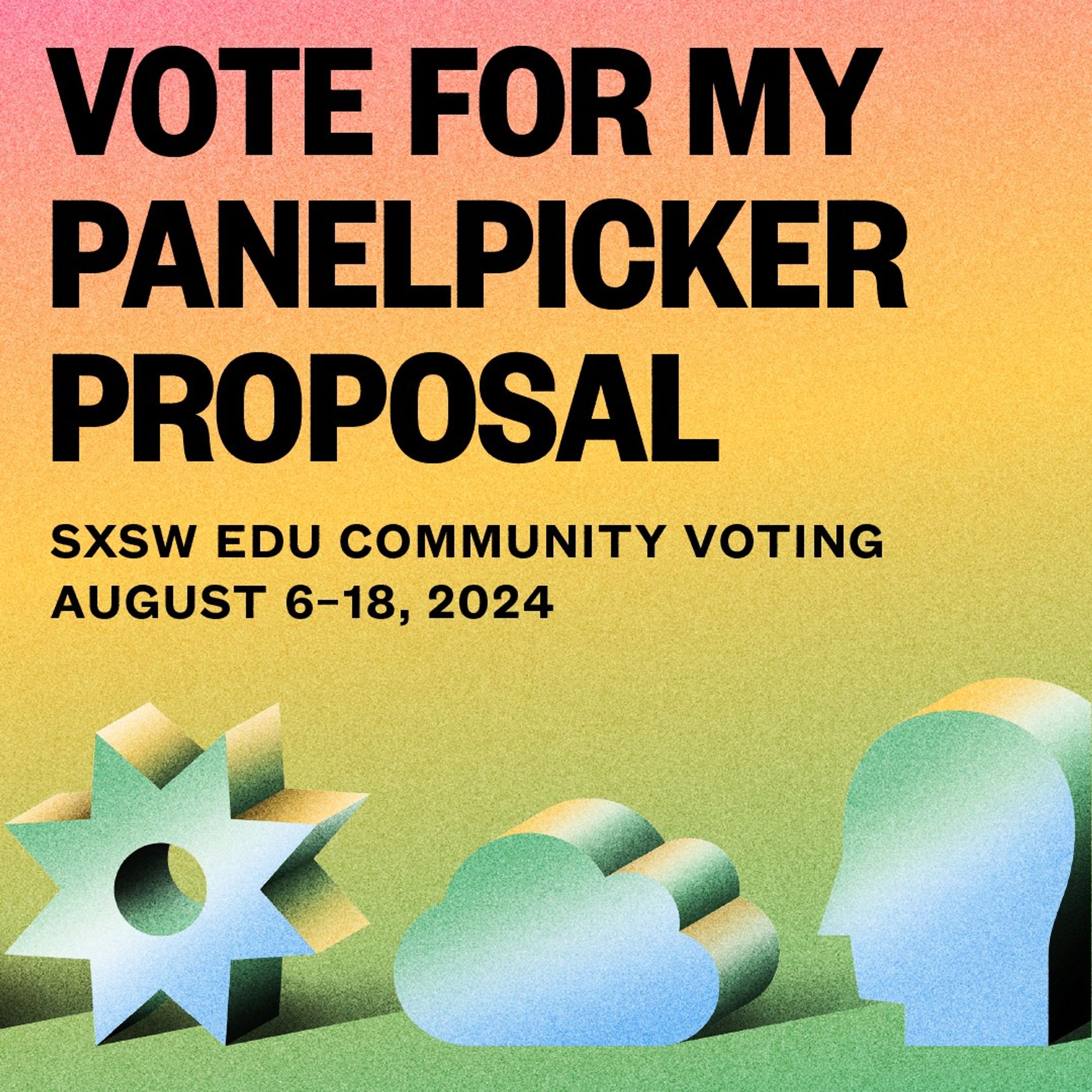 A rainbow-background graphic with abstract shapes at the bottom and bold black letters that say "VOTE FOR MY PANELPICKER PROPOSAL", "SXSW EDU community voting August 6-18, 2024"