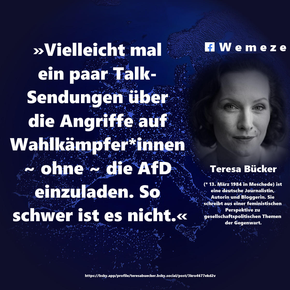 »Vielleicht mal ein paar Talk-Sendungen über die Angriffe auf Wahlkämpfer*innen ~ ohne ~ die AfD einzuladen. So schwer ist es nicht.«

Teresa Bücker