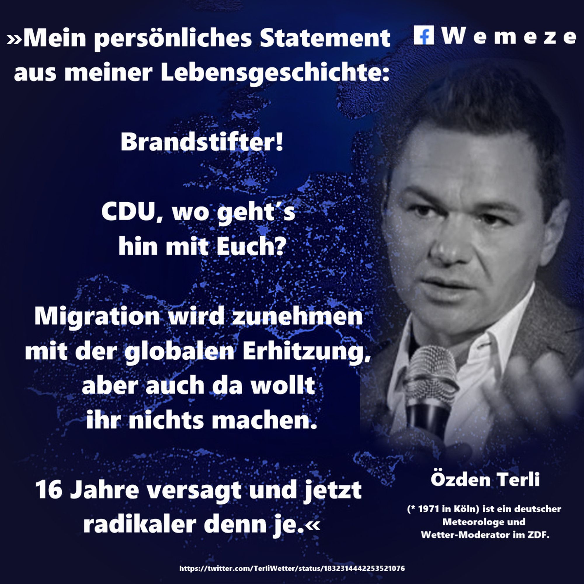 »Mein persönliches Statement aus meiner Lebensgeschichte:

Brandstifter!

CDU, wo geht’s hin mit Euch?

Migration wird zunehmen mit der globalen Erhitzung, aber auch da wollt 
ihr nichts machen.

16 Jahre versagt und jetzt radikaler denn je.«