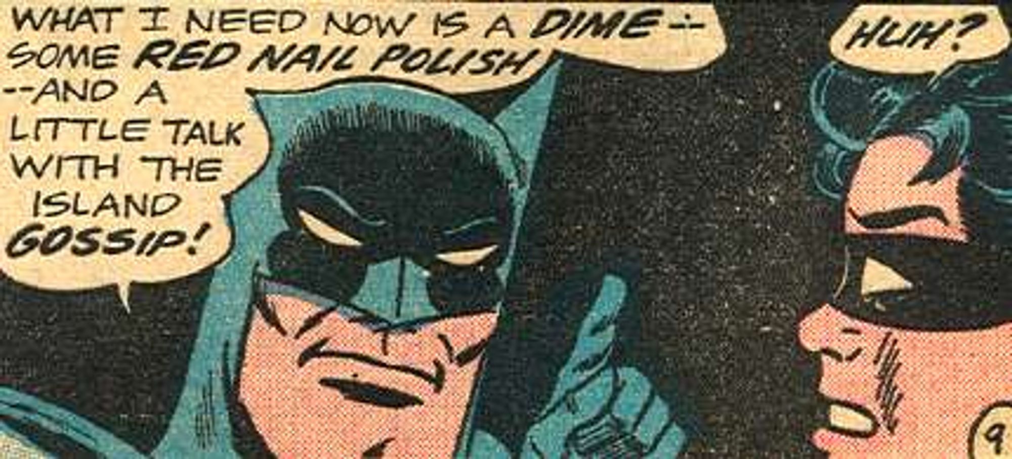 From BATMAN #160 (1963): Batman telling Robin "What I need now is a DIME -- some RED NAIL POLISH -- and a little talk with the island GOSSIP!"

Robin reacts: "Huh?"