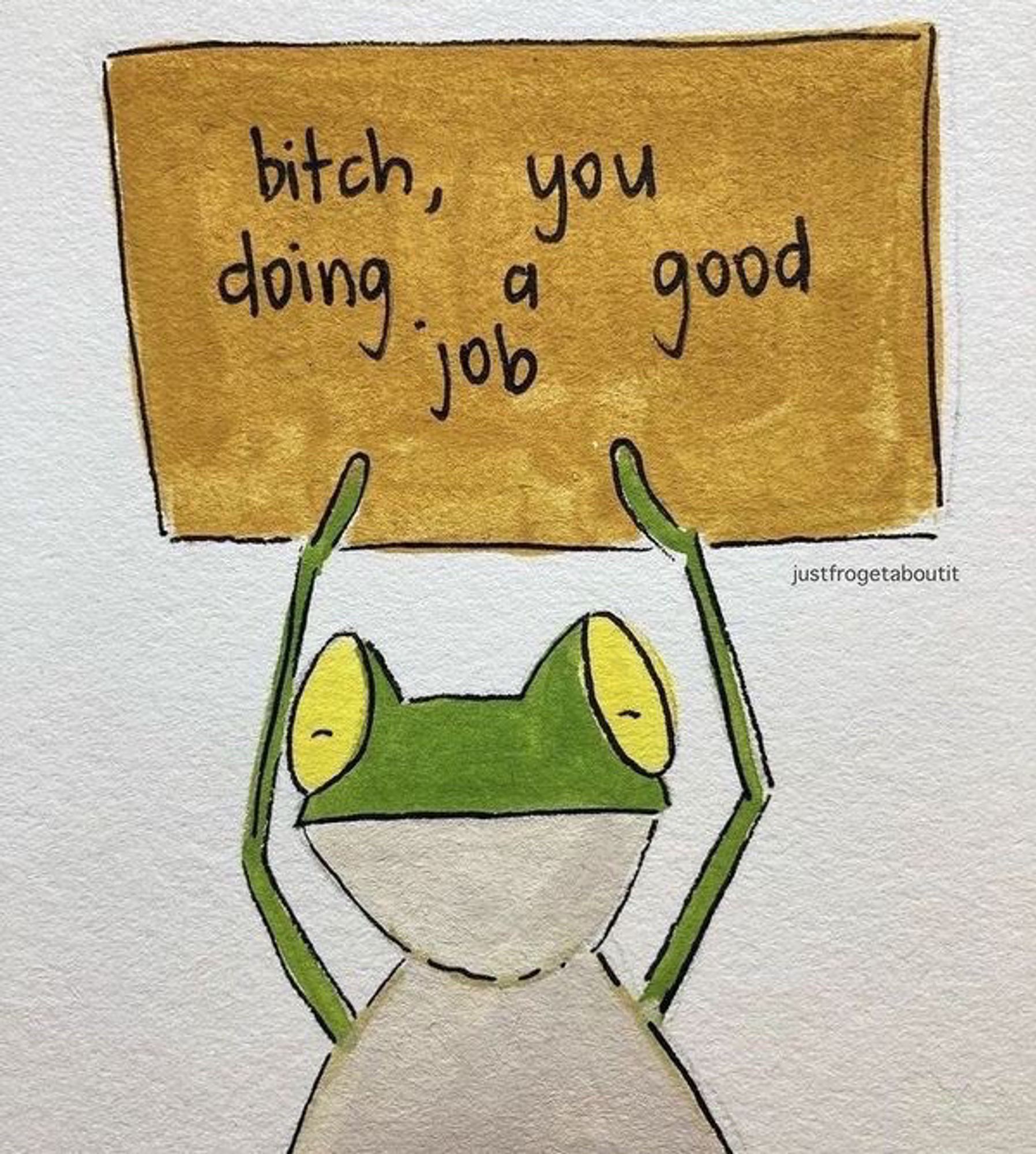 Cartoon frog holding up a sign that says “bitch, you doing a good job”