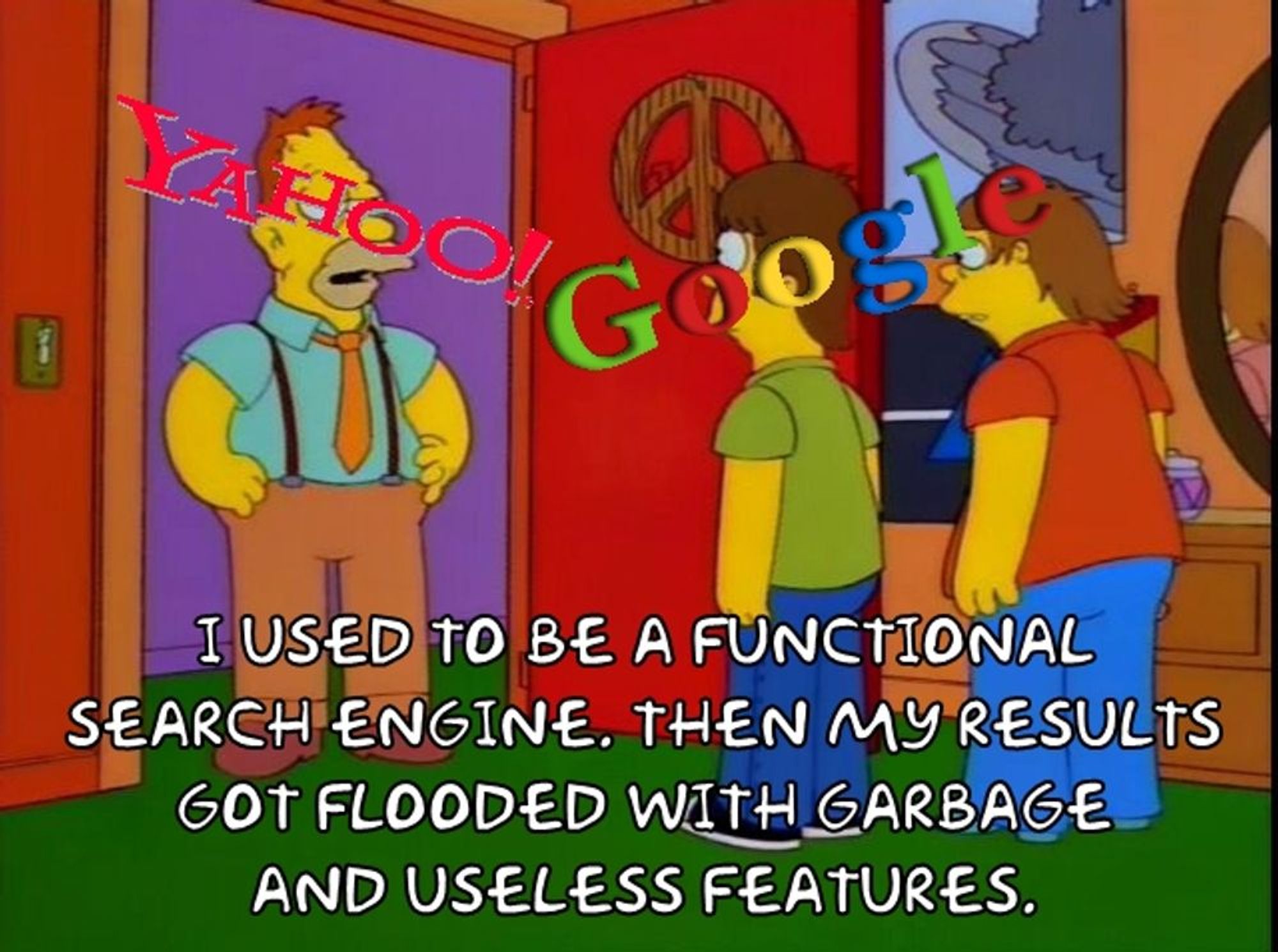 Simpsons themed
Old Man Yahoo! talking to young homer Google:
I used to be a functional search engine. Then my results got flooded with garbage and useless features.