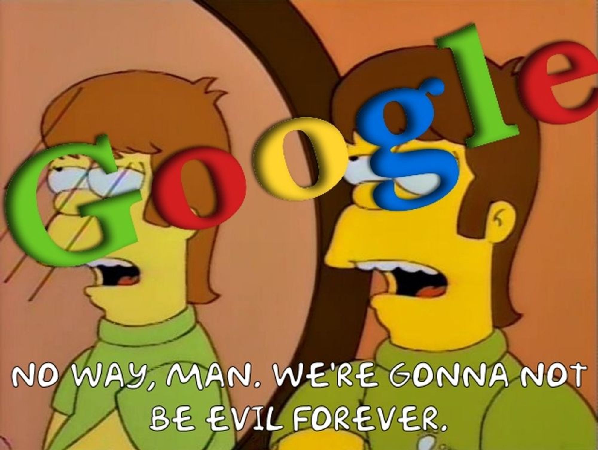 young google homer:
No way, man. We're gonna not be evil forever.