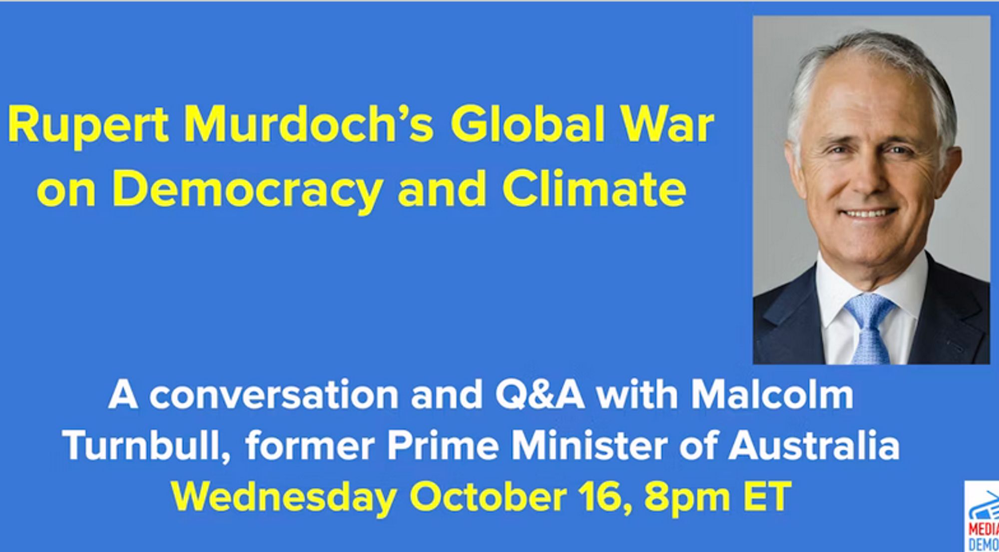 Rupert Murdoch’s Global War on Democracy and Climate 

A conversation and Q&A with Malcolm Turnbull, former Prime Minister of Australia 

Wednesday October 16, 8pm ET (US)