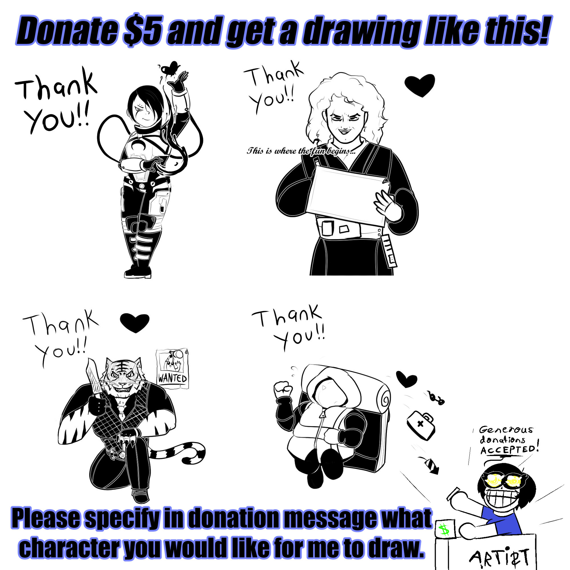 Example image of art you can receive from donating to the poster's Ko-fi! Text on image says "Donate $5 and get a drawing like this! Please specify in donation message what character you would like for me to draw." Drawings are black-and-white line art on an 800-by-800 pixel canvas. Example drawings are of Catalyst from Apex Legends, Anakin Skywalker, Oscar from Fortnite, and Drifter from Risk of Rain. The artist's sona is present in the bottom right corner of the image, saying "generous donations accepted!"