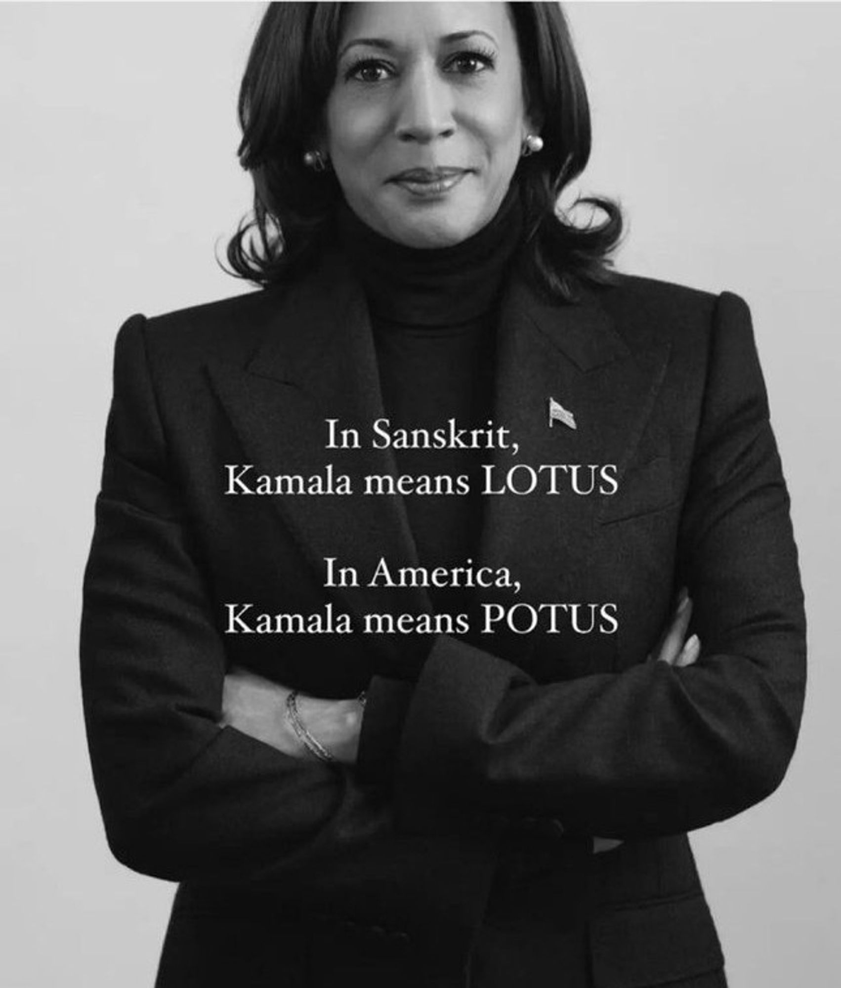 Black and white image of Kamala Harris, with the text, "In Sanskrit, Kamala means LOTUS. In America, Kamala means POTUS." Meme circulating on Desi (South Asian) WhatsApp groups today; I did not create it.