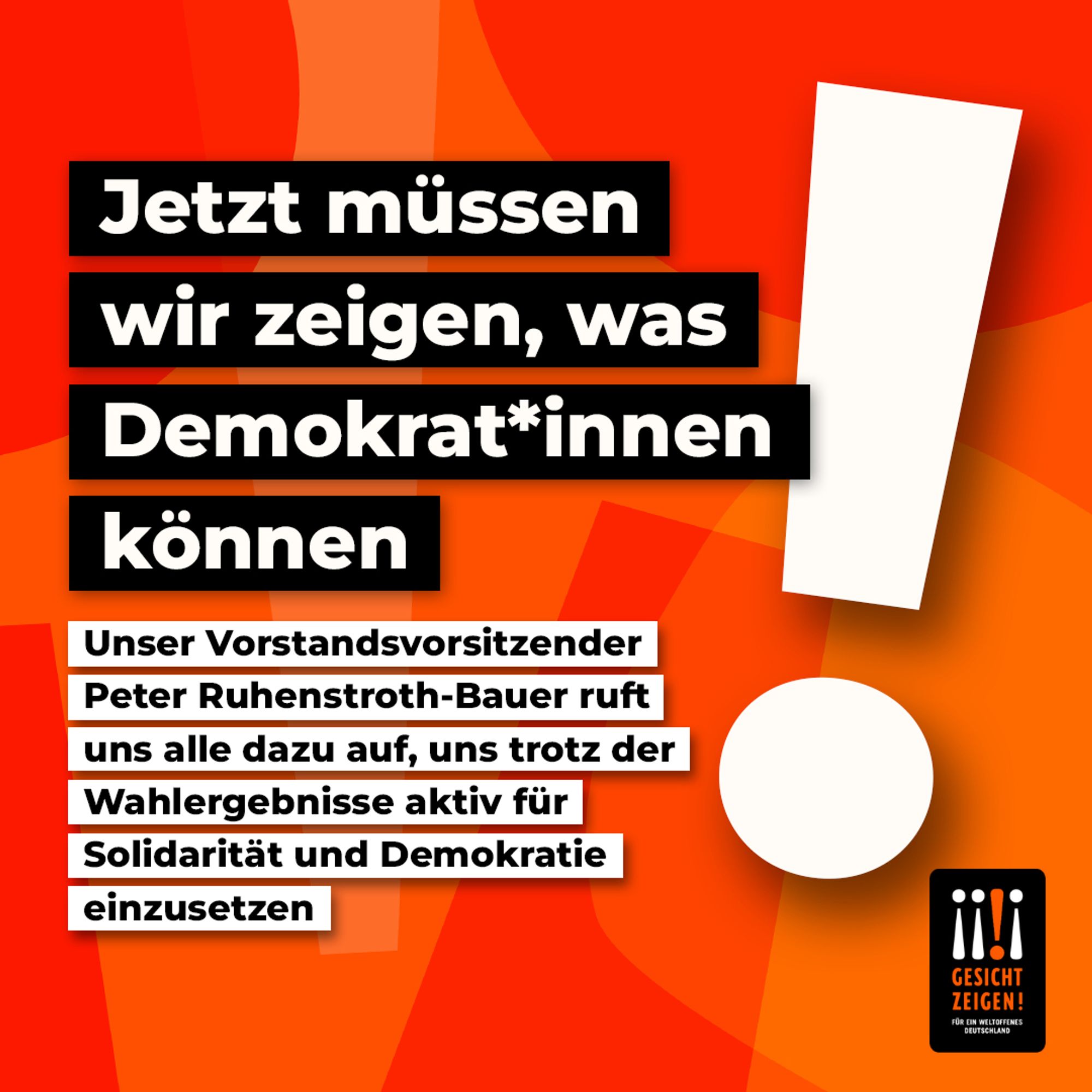 Auf der Grafik ist ein großes Ausrufezeichen zu sehen. Daneben steht: "Jetzt müssen wir zeigen, was Demokrat*innen können. Unser Vorstandsvorsitzender Peter Ruhenstroth-Bauer ruift uns alle dazu auf, uns trotz der Wahlergebnisse aktiv für Solidarität und Demokratie einzusetzen" Gesicht Zeigen!