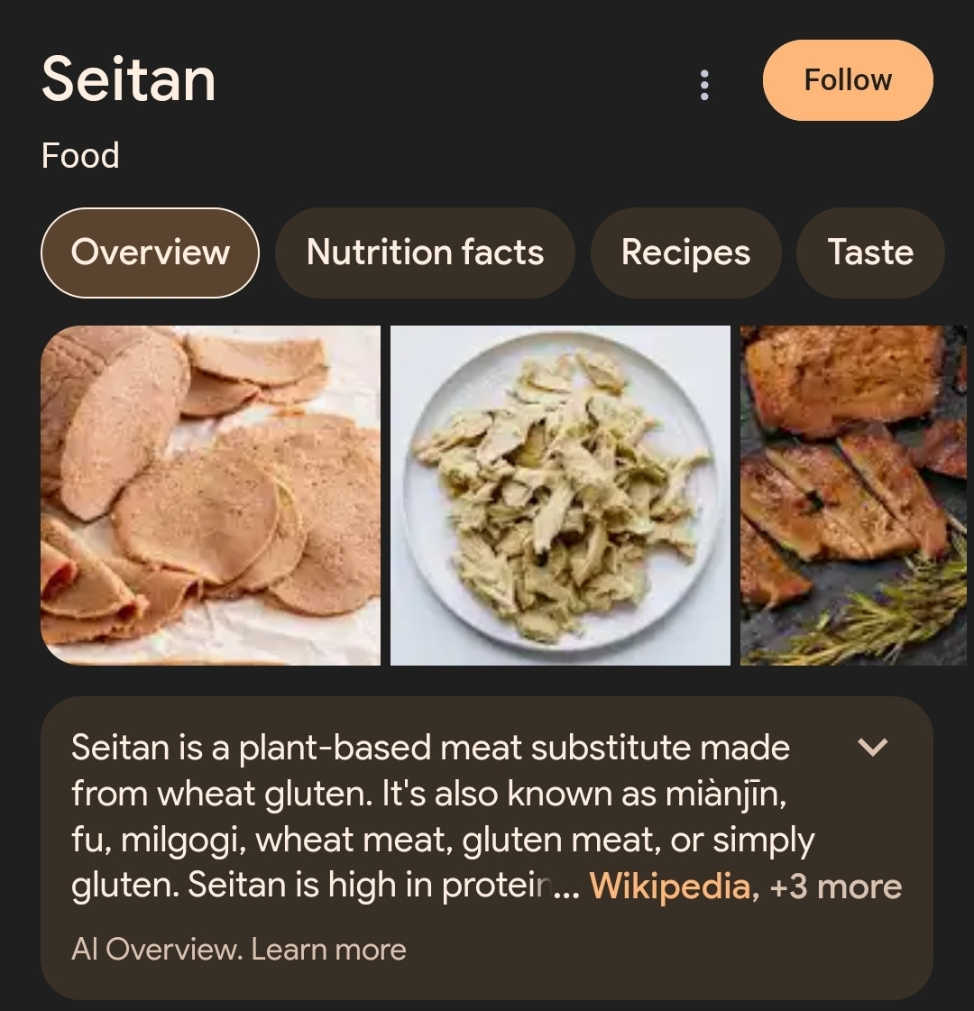 Seitan is a plant-based meat substitute made from wheat gluten. It's also known as miànjīn, fu, milgogi, wheat meat, gluten meat, or simply gluten. Seitan is high in protein and low in carbs and fat. It's often considered a chicken replacement because it mimics the flavor and texture of chicken. Seitan is often sold on its own, ready to simply heat and add to recipes. 
