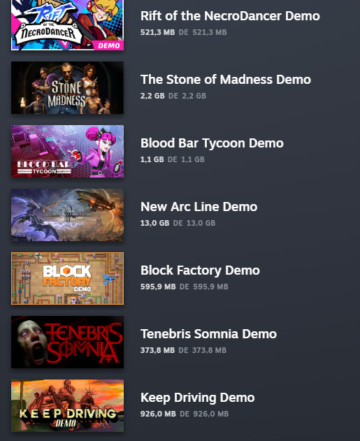 Demos instaladas:

Rift of the Necrodancer
The Stone of Madness
Blood Bar Tycoon
New Arc Line
Block Factory
Tenebris Somnia
Keep Driving