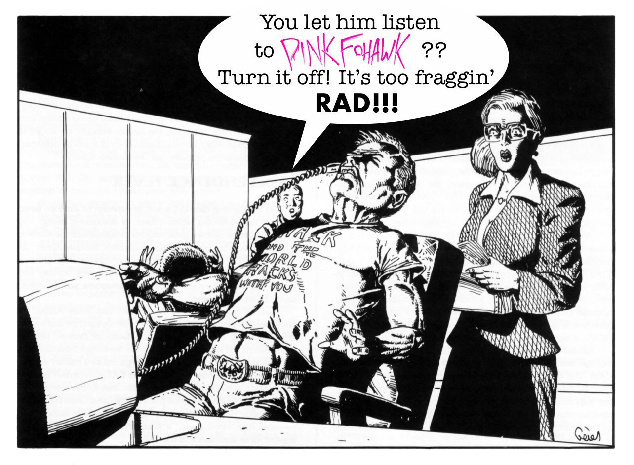 A man with a cable plugged into his skull writhes in pain while sitting in his chair, obviously listening to PINK FOHAWK Shadowrun Actual Play Podcast and can’t handle the awesomeness.

A women nearby is shocked at his reaction, and another man enters from the background shouting, “You let him listen to PINK FOHAWK?? Turn it off! It’s too fraggin’ RAD!!!”