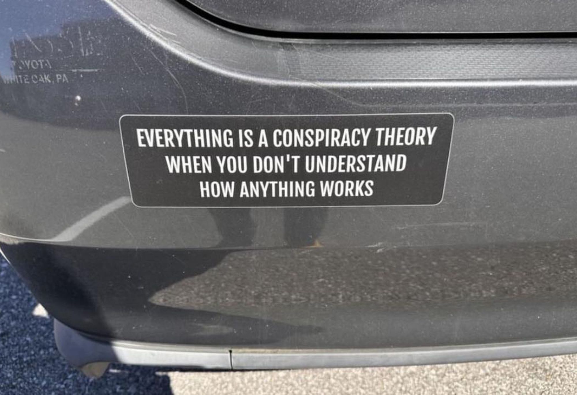 Bumper Sticker: Everything is a conspiracy theory when you don't understand how anything works.