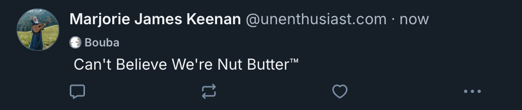 bsky dot app screenshot of post that read:

I Can't Believe We're Nut Butter™