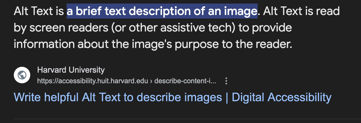 Alt Text is a brief text description of an image. Alt Text is read by screen readers (or other assistive tech) to provide information about the image's purpose to the reader.