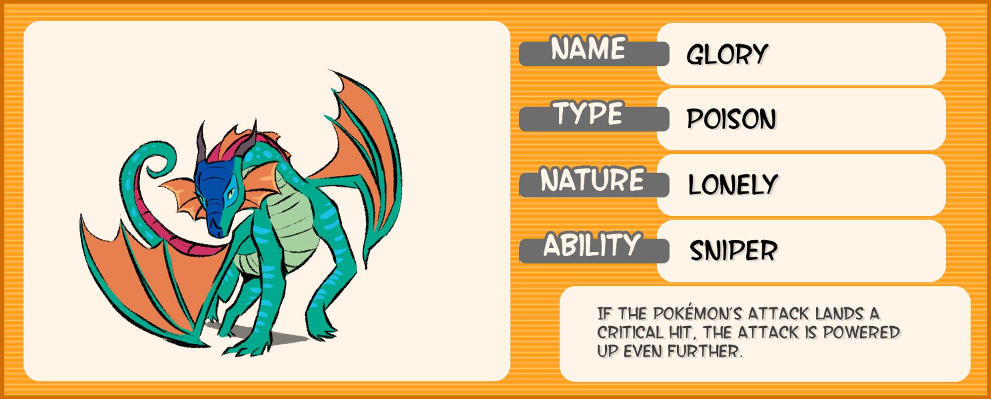 A chart about Glory with faux-Pokémon information and a simple illustration of her on it. She is a green, blue, and orange dragon. Her pose is limber and curving. The rest of the chart says the following:

Name: Glory
Type: Poison
Nature: Lonely
Ability: Sniper

If the Pokémon’s attack lands a critical hit, the attack is powered up even further.