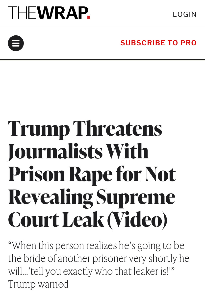 Headlined from The Wrap: Trump Threatens Journalists With Prison Rape for Not Revealing Supreme Court Leak (Video)