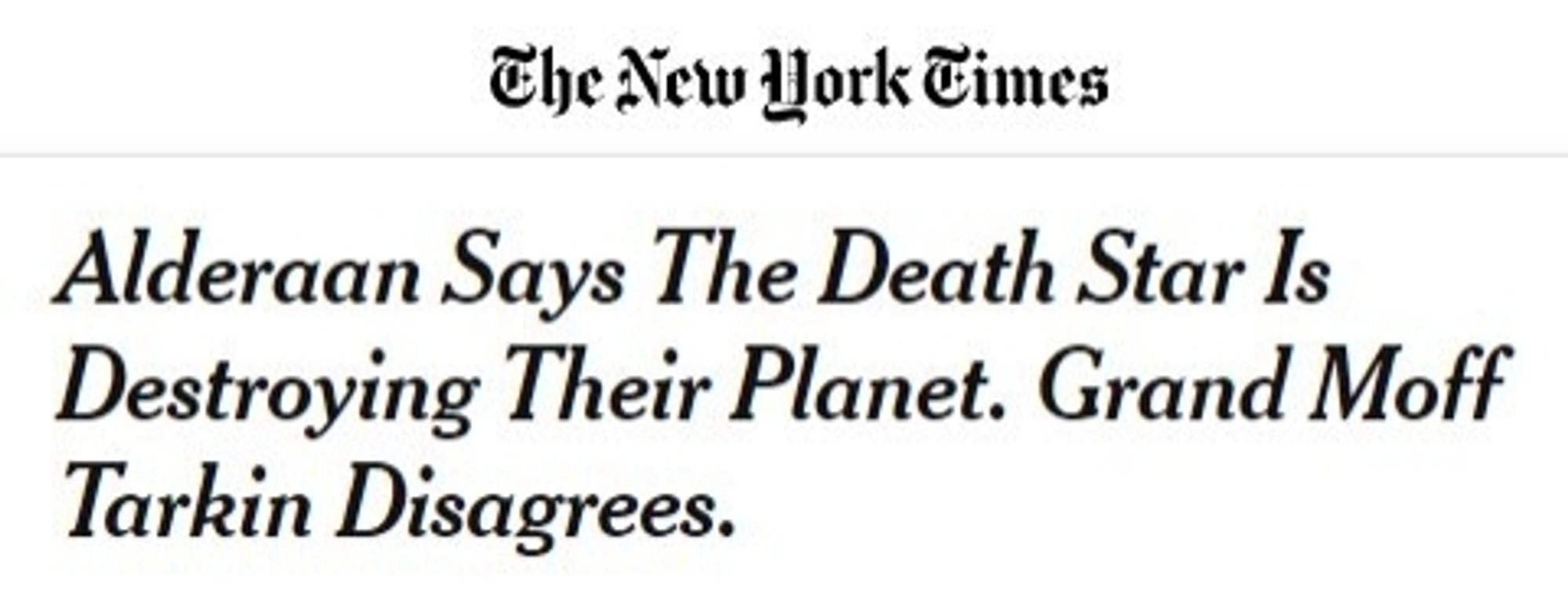 "New York Times" headline:

Alderaan says the Death Star is destroying their planet. Grand Moff Tarkin disagrees.