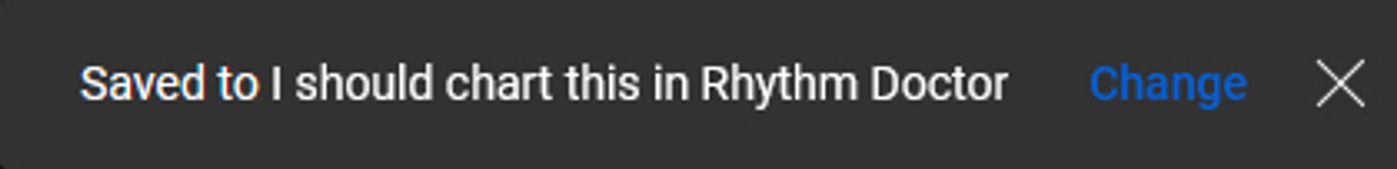 Text that says "Saved to I should chart this in Rhythm Doctor" with two buttons, one says "Change" other is a cross icon.