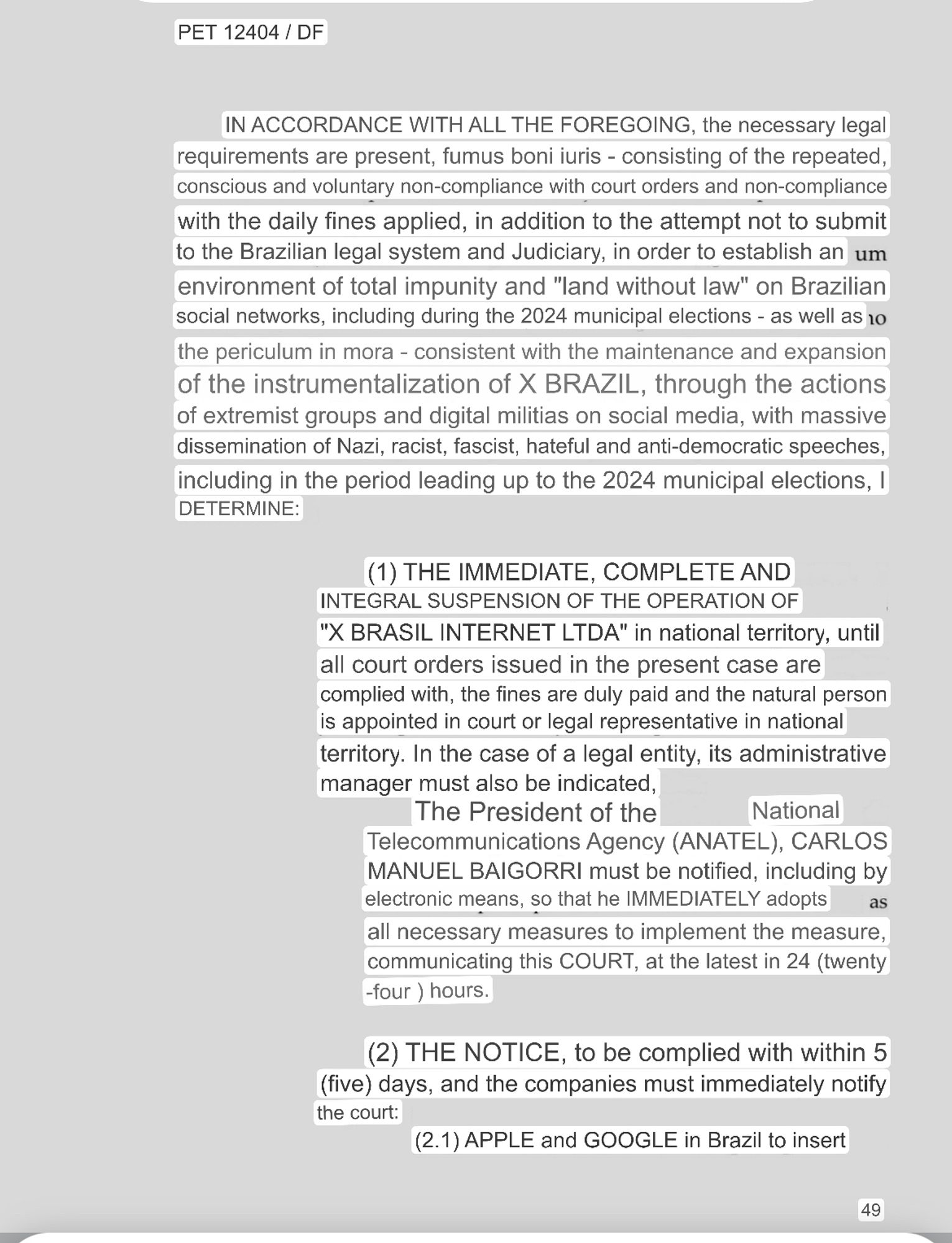 PET 12404 / DF
IN ACCORDANCE WITH ALL THE FOREGOING, the necessary legal requirements are present, fumus boni iuris - consisting of the repeated, conscious and voluntary non-compliance with court orders and non-compliance with the daily fines applied, in addition to the attempt not to submit to the Brazilian legal system and Judiciary, in order to establish an um environment of total impunity and "land without law" on Brazilian social networks, including during the 2024 municipal elections - as well as 10 the periculum in mora - consistent with the maintenance and expansion of the instrumentalization of X BRAZIL, through the actions of extremist groups and digital militias on social media, with massive dissemination of Nazi, racist, fascist, hateful and anti-democratic speeches, including in the period leading up to the 2024 municipal elections, I DETERMINE:
(1) THE IMMEDIATE, COMPLETE AND INTEGRAL SUSPENSION OF THE OPERATION OF
"X BRASIL INTERNET LTDA" in national territory, until all