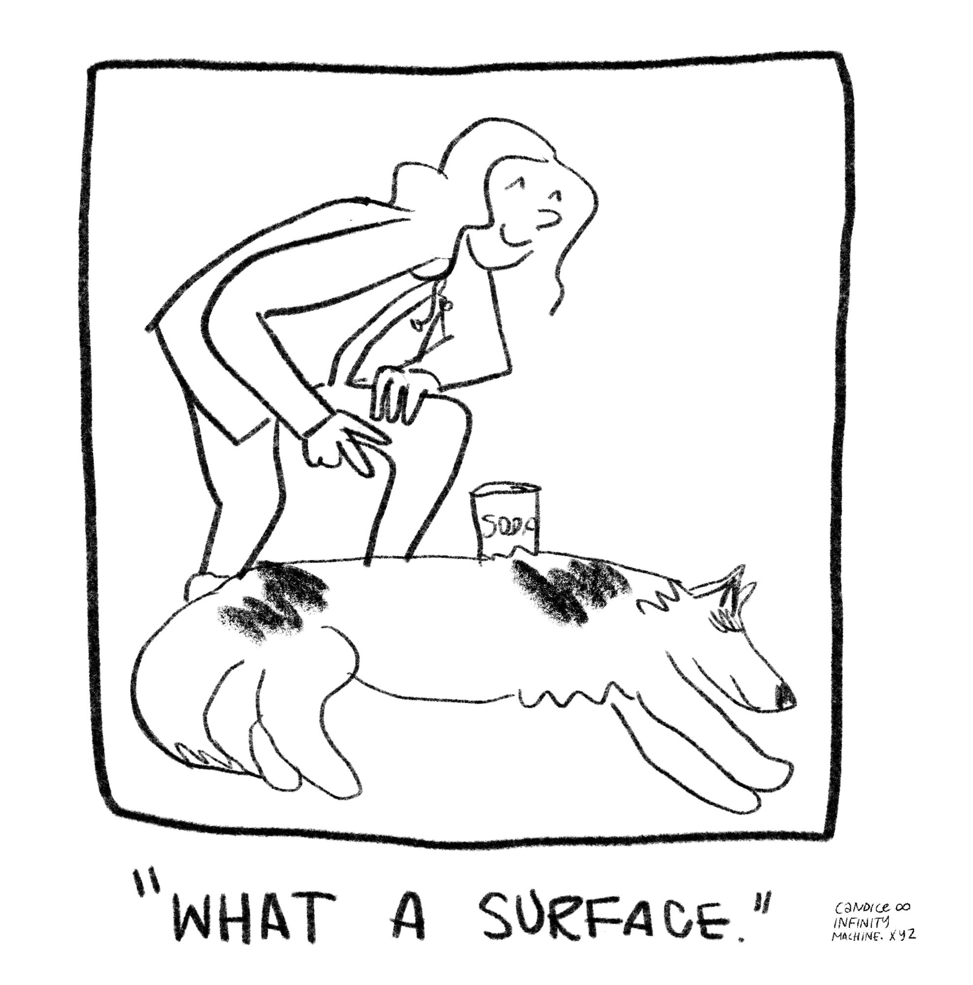 a black and white single panel comic. a dog is laying flat with a can of soda on his back. ronnie is standing behind him, smiling. caption says "what a surface"