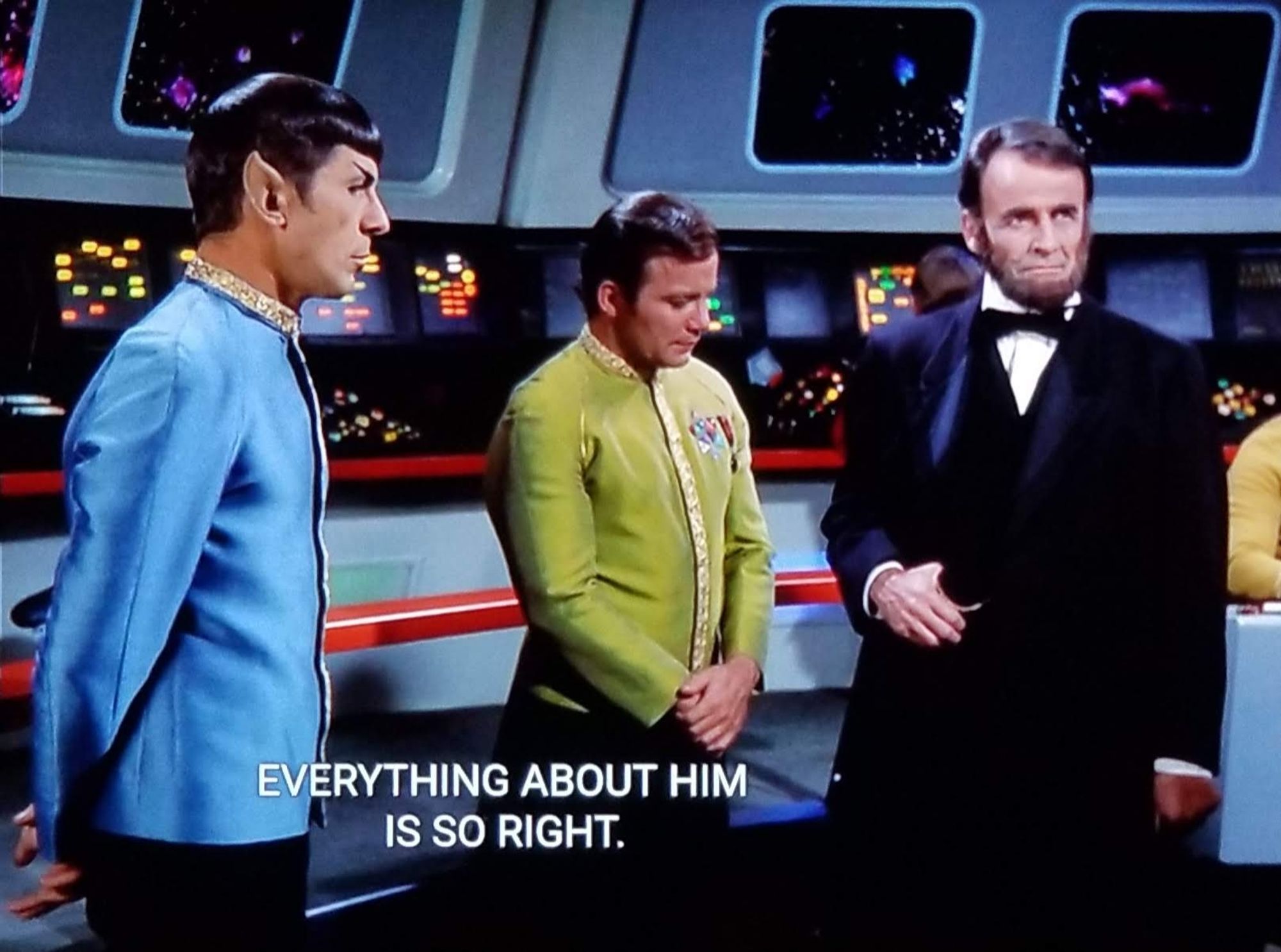 TOS scene, takes place on the bridge of the original USS Enterprise. Spock and Kirk stand next to one another in dress uniforms. Alongside them is Abraham Lincoln in formal long coat, dress shirt, and bow tie. Kirk is standing slightly behind Abraham Lincoln and discreetly looking down at his backside. Closed caption reads, "Everything about him is so right."