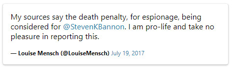 Tweet from July 2017 by Louise Mensch: 

"My sources say the death penalty, for espionage, being considered for Steve Bannon. I am pro-life and take no pleasure in reporting this.