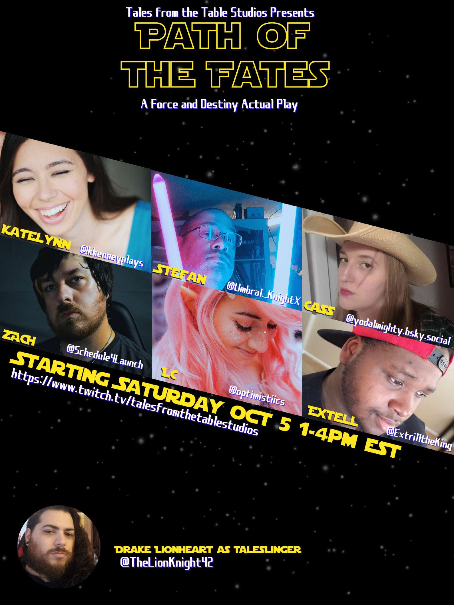 A cast reveal poster for a new Star Wars based TTRPG Actual Play series from Tales From The Table Studios, Path of The Fates using Force and Destiny. Beginning Saturdays, October 5th 1-4 PM Eastern on Twitch.tv. 

Featuring Katelynn @kkenneyplays, Stefan @Umbral_KnightX, Zach @Schedule4Launch, LC @optimistiics, Cass @yodalmighty (on bsky.social),  Extell @ExtrilltheKing, and Drake Lionheart @TheLionKnight42 as the Taleslinger.