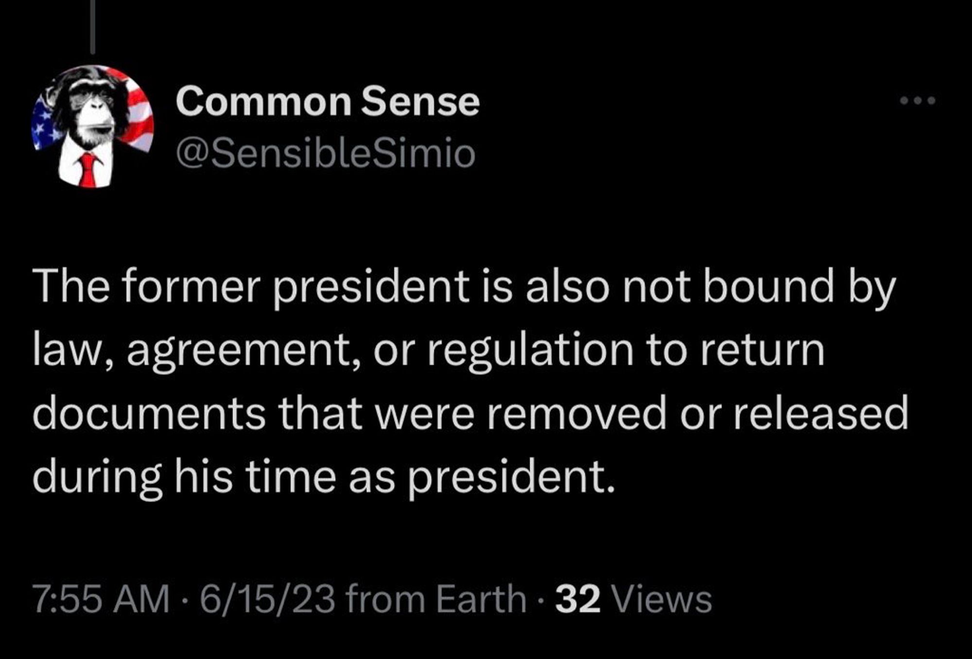 Screenshot of tweet:

Common Sense @SensibleSimio: “The former president is also not bound by law, agreement, or regulation to return documents that were removed or released during his time as president.”