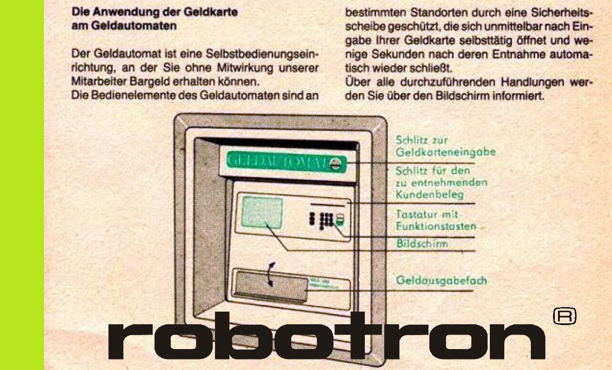 Typische Grafik Robotron
Ökopapier für das Inland
Ausschnitt

Da der Auftrag an ein Wägetechnik Unternehmen vergeben wurde - waren wohl auch Money Automaten mit Münzen geplant

Varianten 1 und 2 sollen nur Geldscheine gekonnt haben

Joint Venture soll mit Berliner Sotz ehemaliger Brandenburger Firma
Klüssendorf AG (Hauptsächlich Bahn und Post Automaten) geplant gewesen sein

Irgendwer hat es verhindert

Geld - wo doch Westdeutsche HEUTE immer von alles umsonst reden
und Desinformation laut und mit Absicht wohl verbreiten