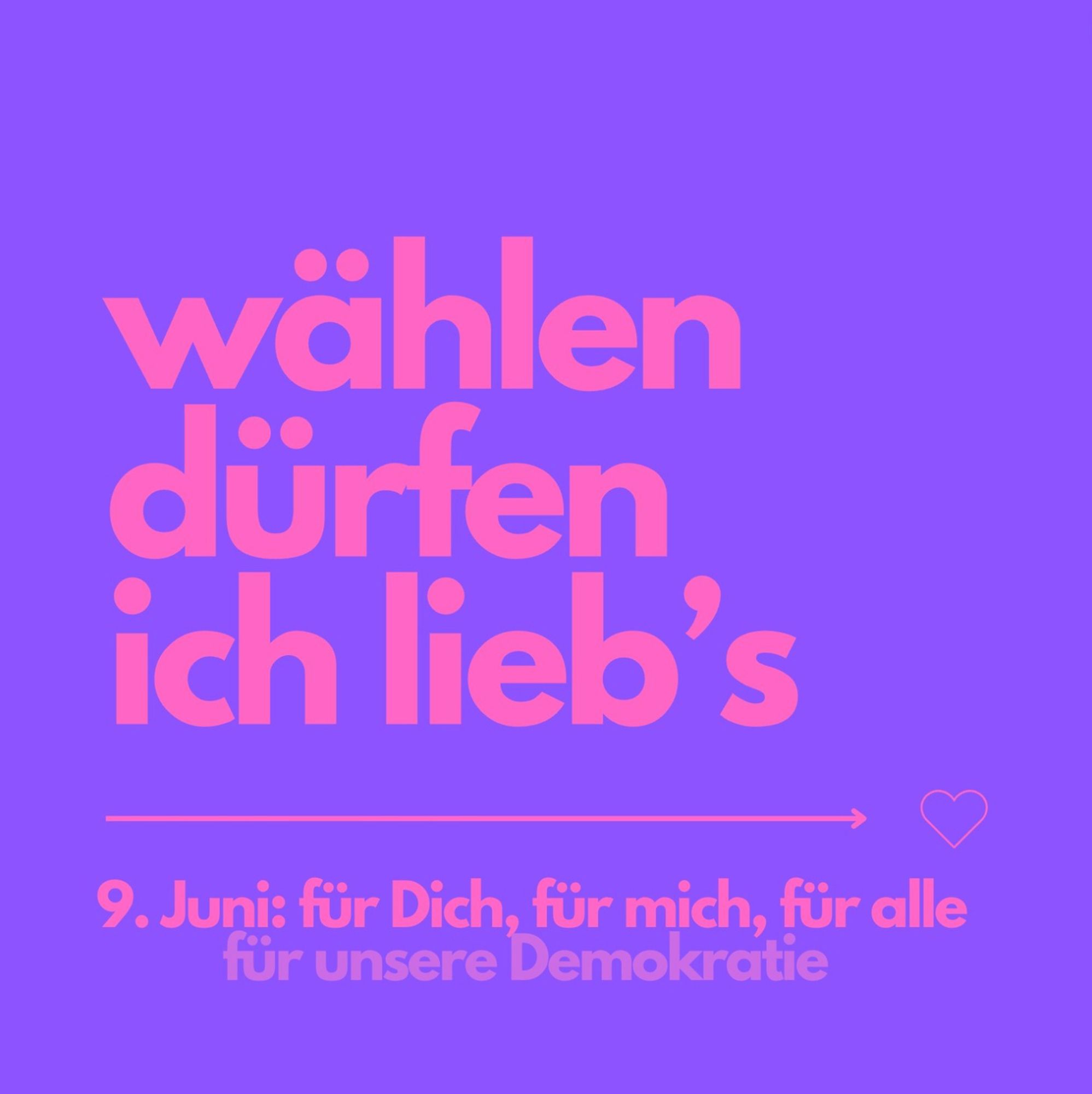 Lila Hintergrund, pinkfarbene Schrift:
wählen dürfen
ich lieb's
9. Juni: für Dich, für mich, für alle
für unsere Demokratie