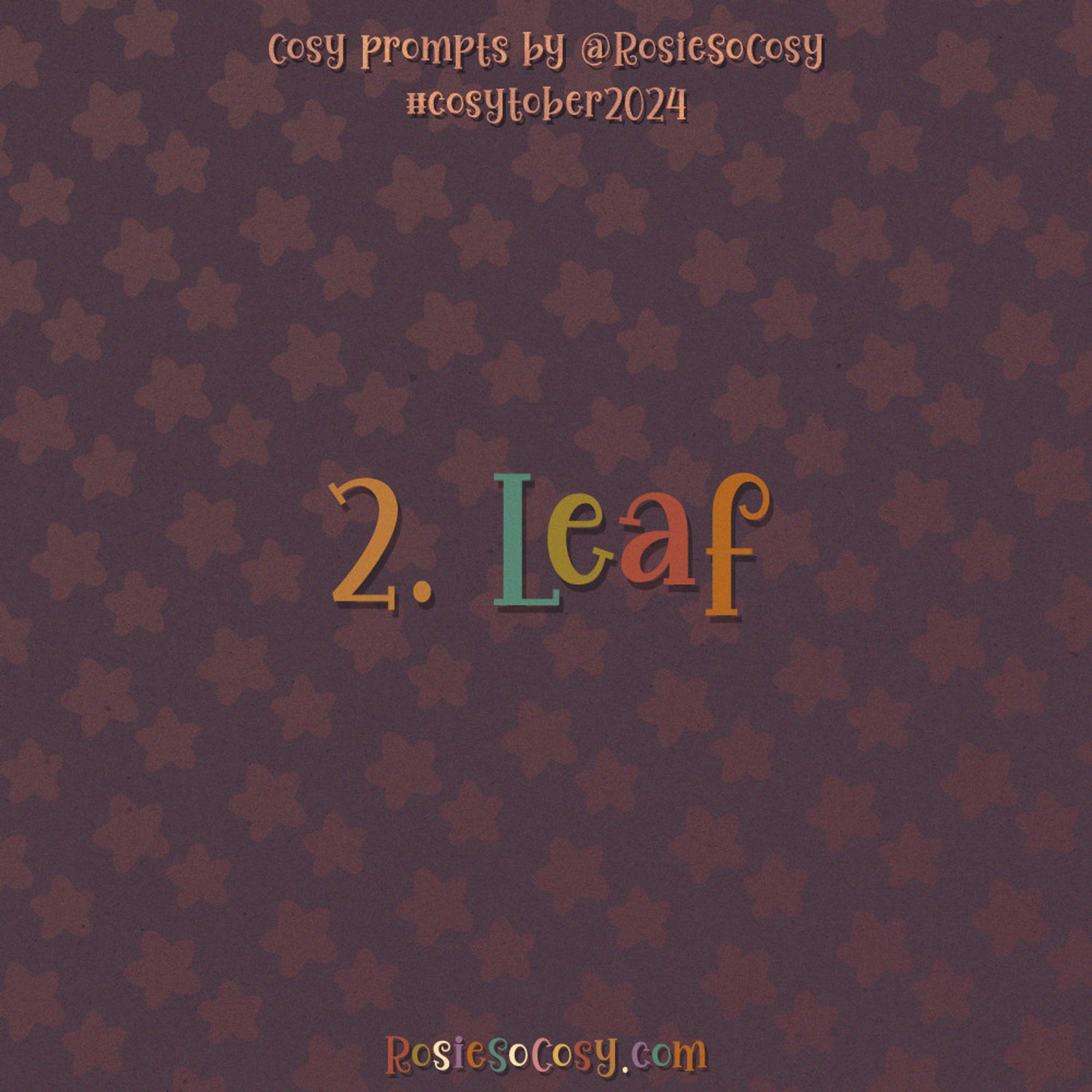 An announcement image for Day 2 of Cosytober 2024. The subject/word is Leaf. Above it says “cosy prompts by @RosieSoCosy” followed by “#cosytober2024” and at the bottom it says “RosieSoCosy.com”