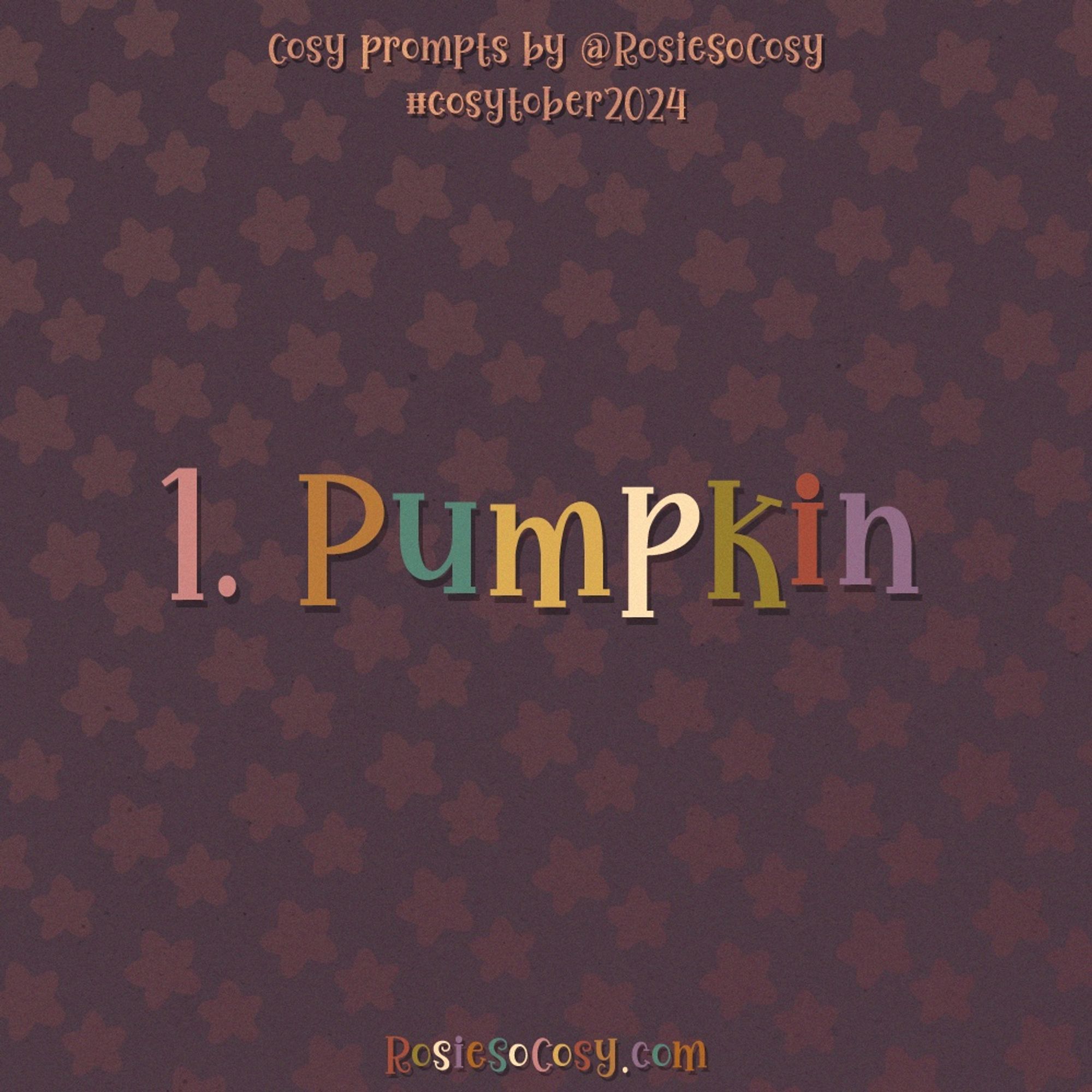 Announcement image for Day 1 of Cosytober 2024. Today’s prompt is Pumpkin. Above the image it says “Cosy prompts by @RosieSoCosy” followed by “#Cosytober2024” and at the bottom of the image it says “RosieSoCosy.com”